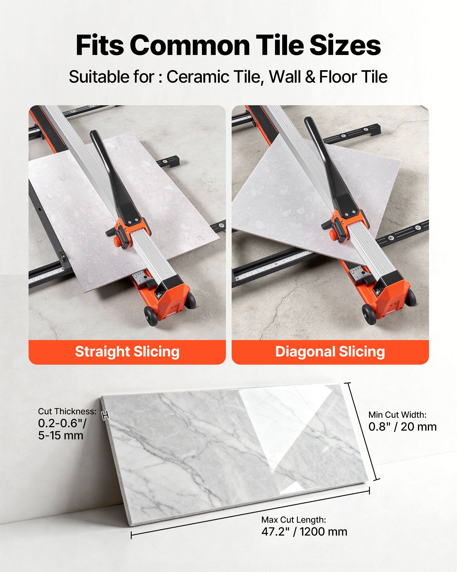 Fits Common Tile Sizes  
Suitable for: Ceramic Tile, Wall & Floor Tile  

Cut Thickness: 0.2-0.6" / 5-15 mm  
Min Cut Width: 0.8" / 20 mm  
Max Cut Length: 47.2" / 1200 mm