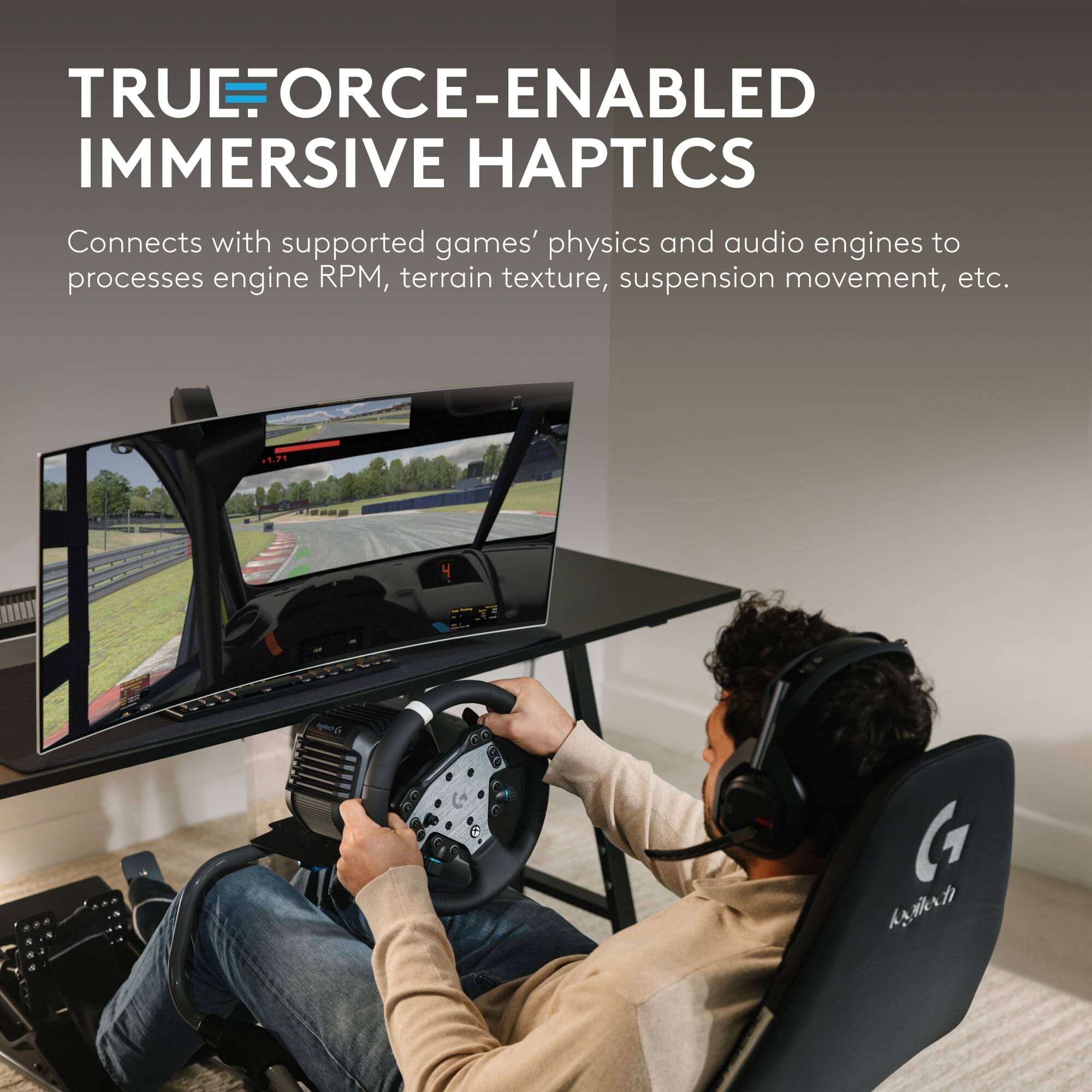 TRUEFORCE-ENABLED IMMERSIVE HAPTICS

Connects with supported games' physics and audio engines to process engine RPM, terrain texture, suspension movement, etc.