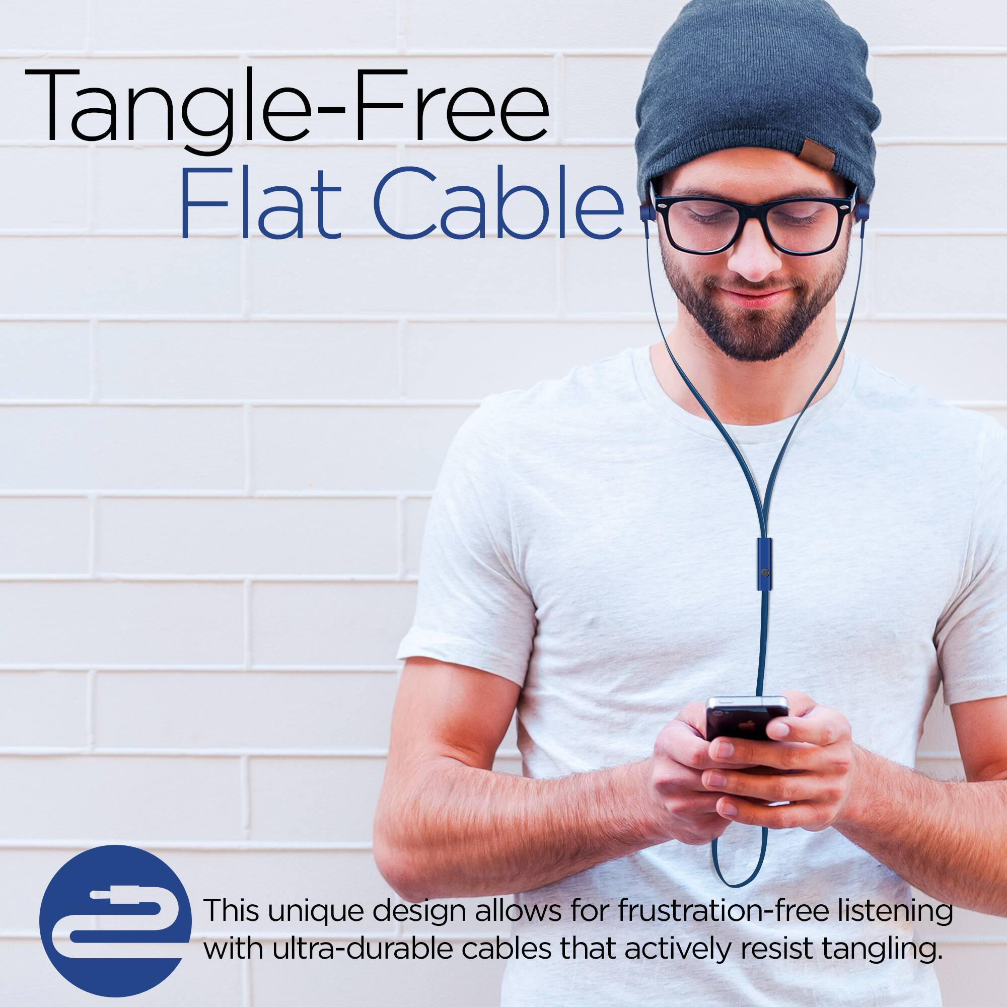 Tangle-Free Flat Cable

This unique design allows for frustration-free listening with ultra-durable cables that actively resist tangling.