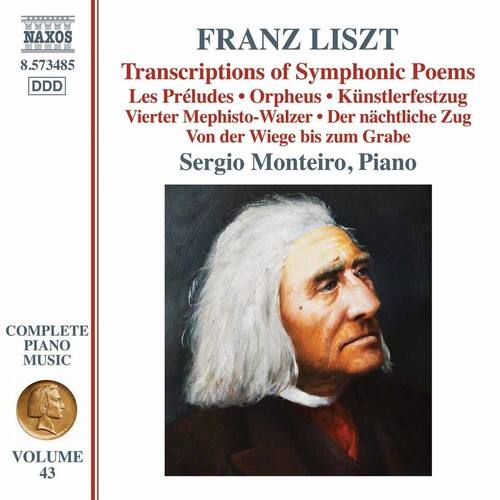 NAXOS  
FRANZ LISZT  
8.573485  
Transcriptions of Symphonic Poems  
Les Préludes • Orpheus • Künstlerfestzug  
Vierter Mephisto-Walzer • Der nächtliche Zug  
Von der Wiege bis zum Grabe  
Sergio Monteiro, Piano  

COMPLETE PIANO MUSIC  
VOLUME 43