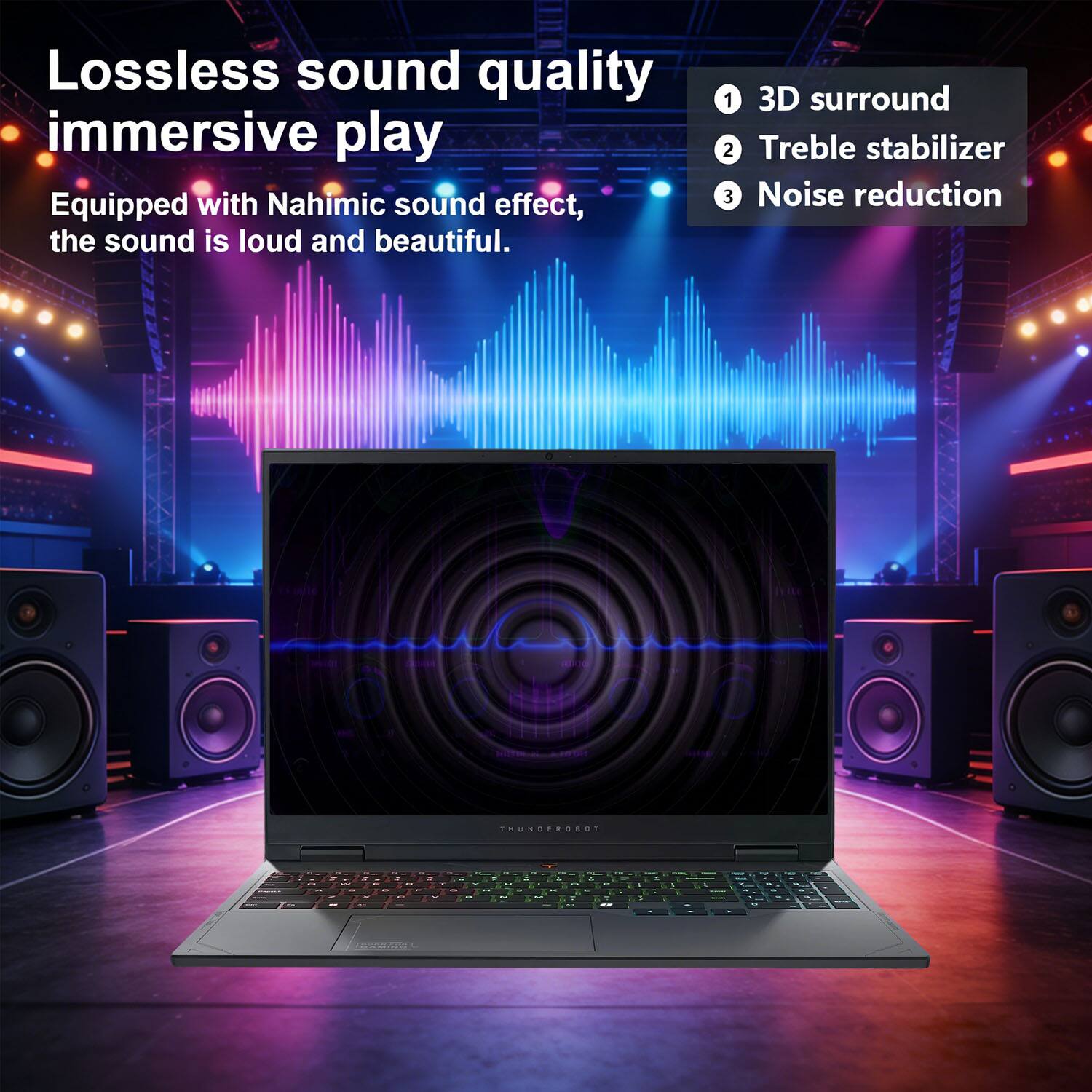Lossless sound quality, immersive play

Equipped with Nahimic sound effect, the sound is loud and beautiful.

1. 3D surround
2. Treble stabilizer
3. Noise reduction