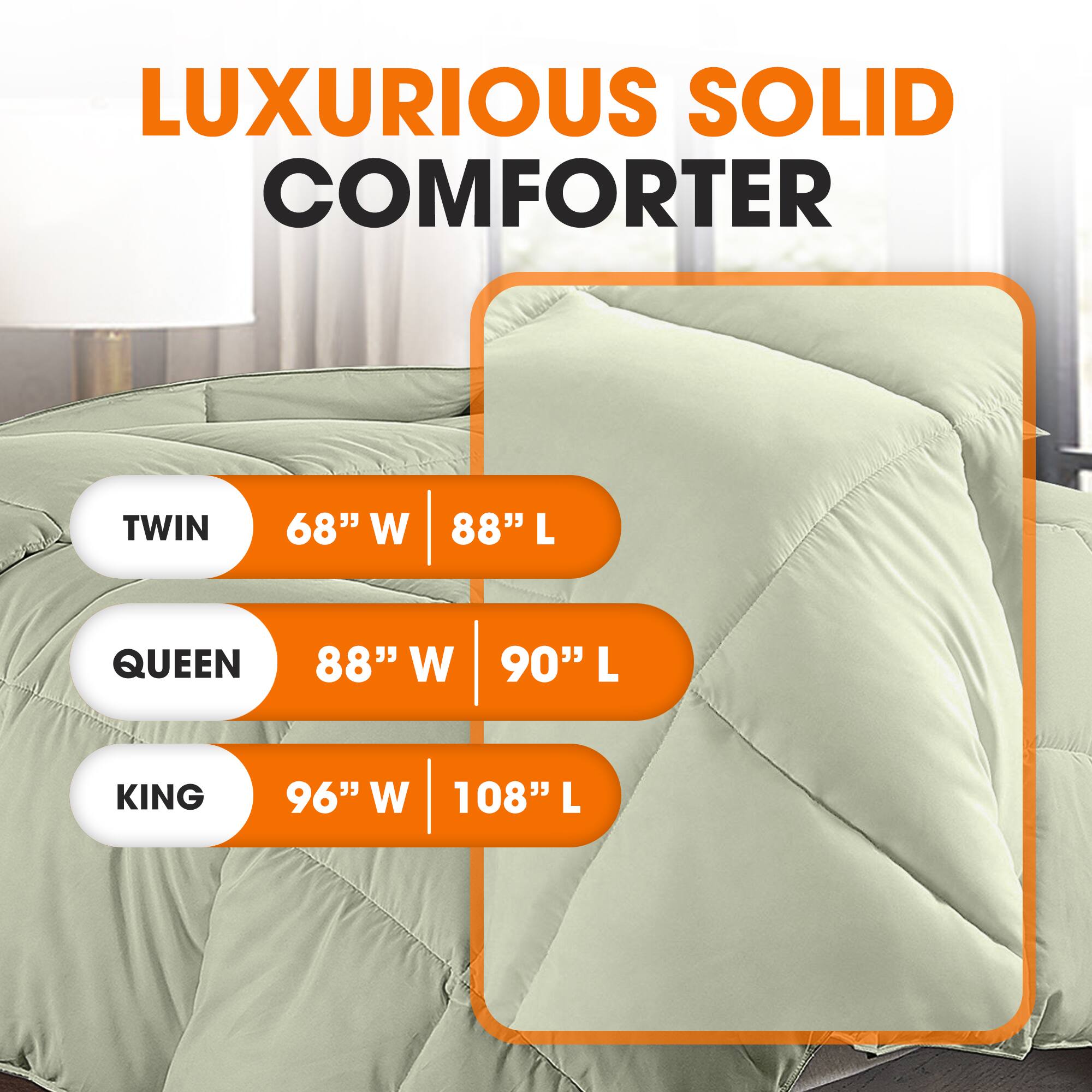 LUXURIOUS SOLID COMFORTER

TWIN  
68" W | 88" L

QUEEN  
88" W | 90" L

KING  
96" W | 108" L