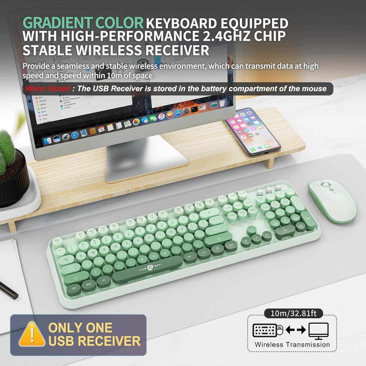 GRADIENT COLOR KEYBOARD EQUIPPED WITH HIGH-PERFORMANCE 2.4GHZ CHIP STABLE WIRELESS RECEIVER

Provide a seamless and stable wireless environment, which can transmit data at high speed and speed within 10m of space.

Warm Noted: The USB Receiver is stored in the battery compartment of the mouse.

ONLY ONE USB RECEIVER

10m/32.81ft Wireless Transmission