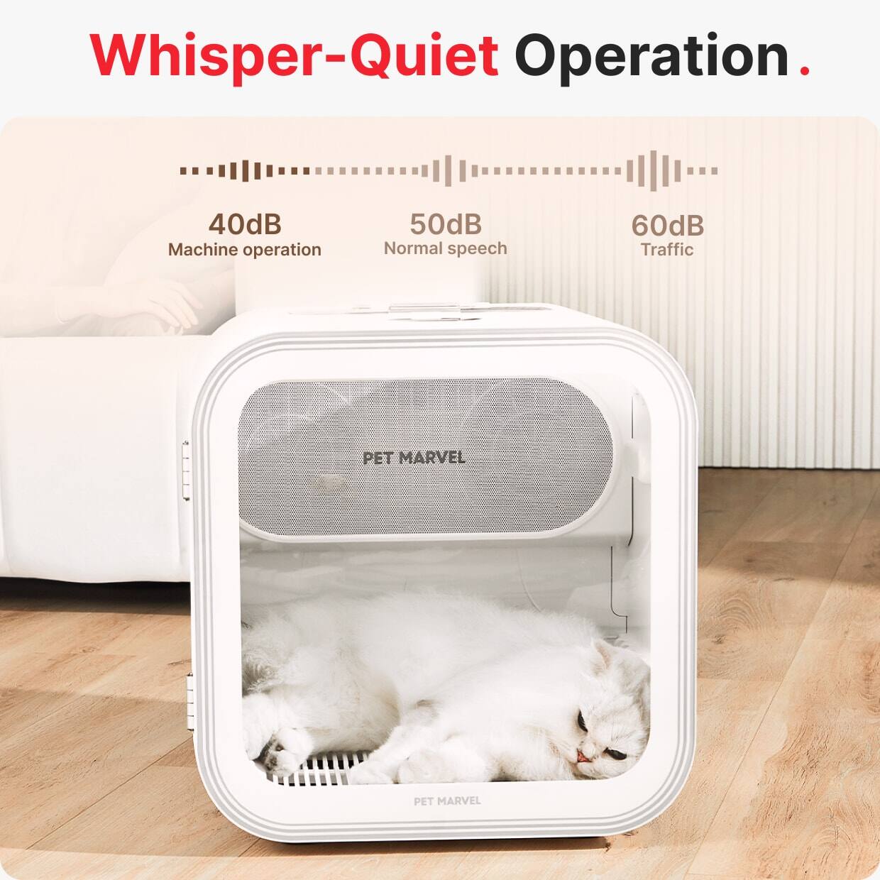 Whisper-Quiet Operation.

40dB  
Machine operation

50dB  
Normal speech

60dB  
Traffic

PET MARVEL
