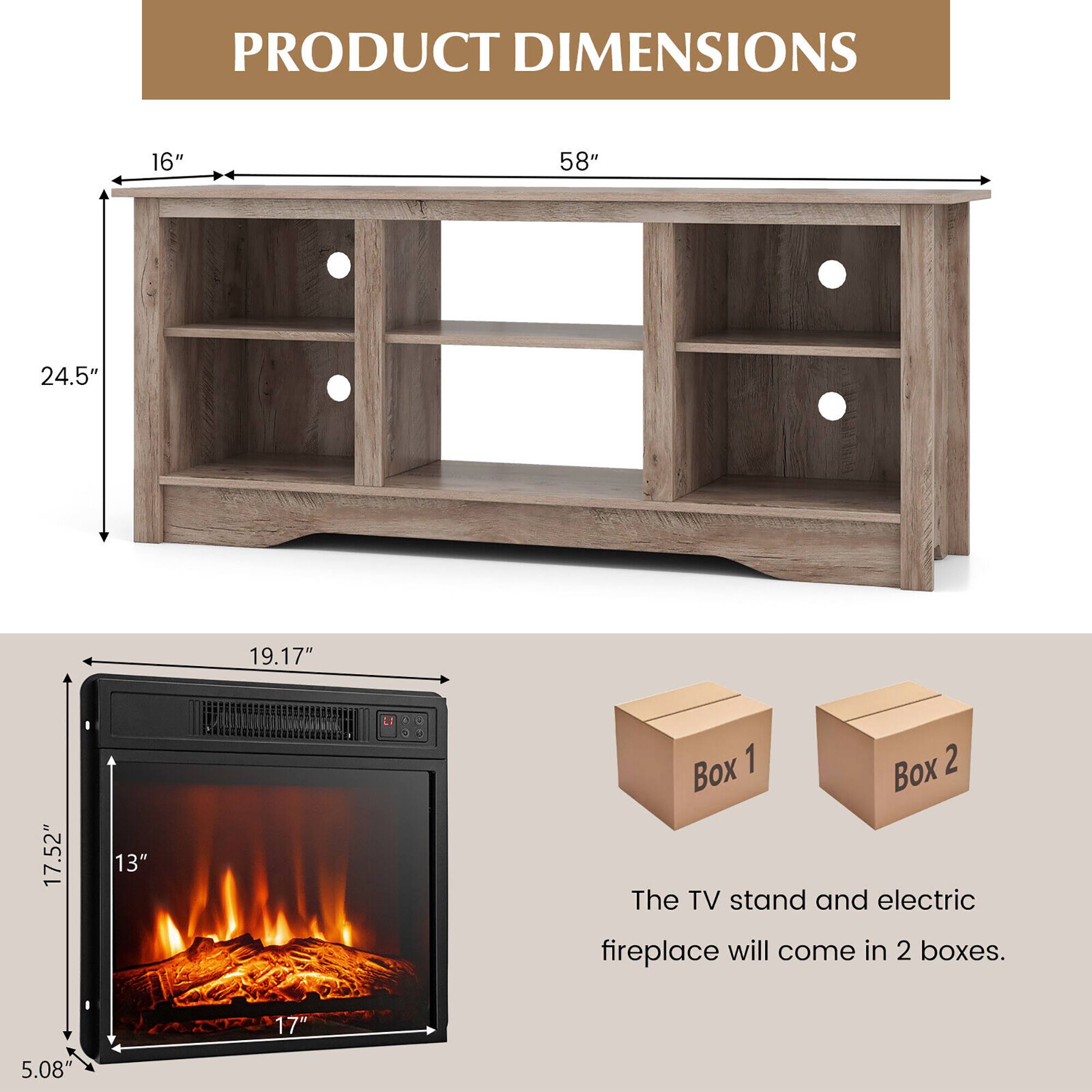 PRODUCT DIMENSIONS

- TV Stand:
  - Width: 58"
  - Depth: 24.5"
  - Height: 16"

- Electric Fireplace:
  - Width: 19.17"
  - Height: 17"
  - Depth: 17.52"
  - Front Depth: 13"
  - Bottom Depth: 5.08"

The TV stand and electric fireplace will come in 2 boxes.