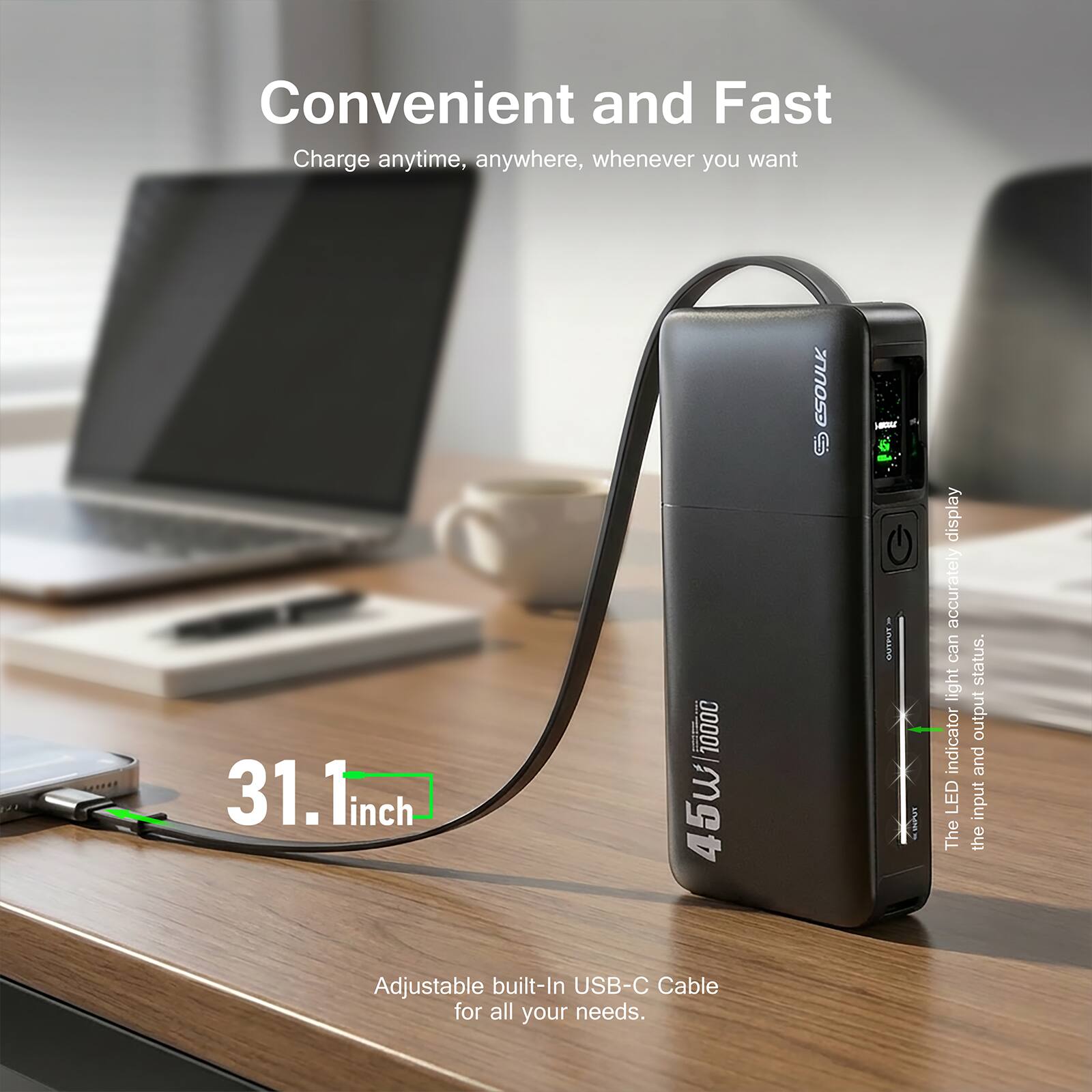 Convenient and Fast  
Charge anytime, anywhere, whenever you want  

31.1 inch  

45W 10000mAh  

The LED indicator can accurately display the input and output status.  

Adjustable built-in USB-C Cable for all your needs.