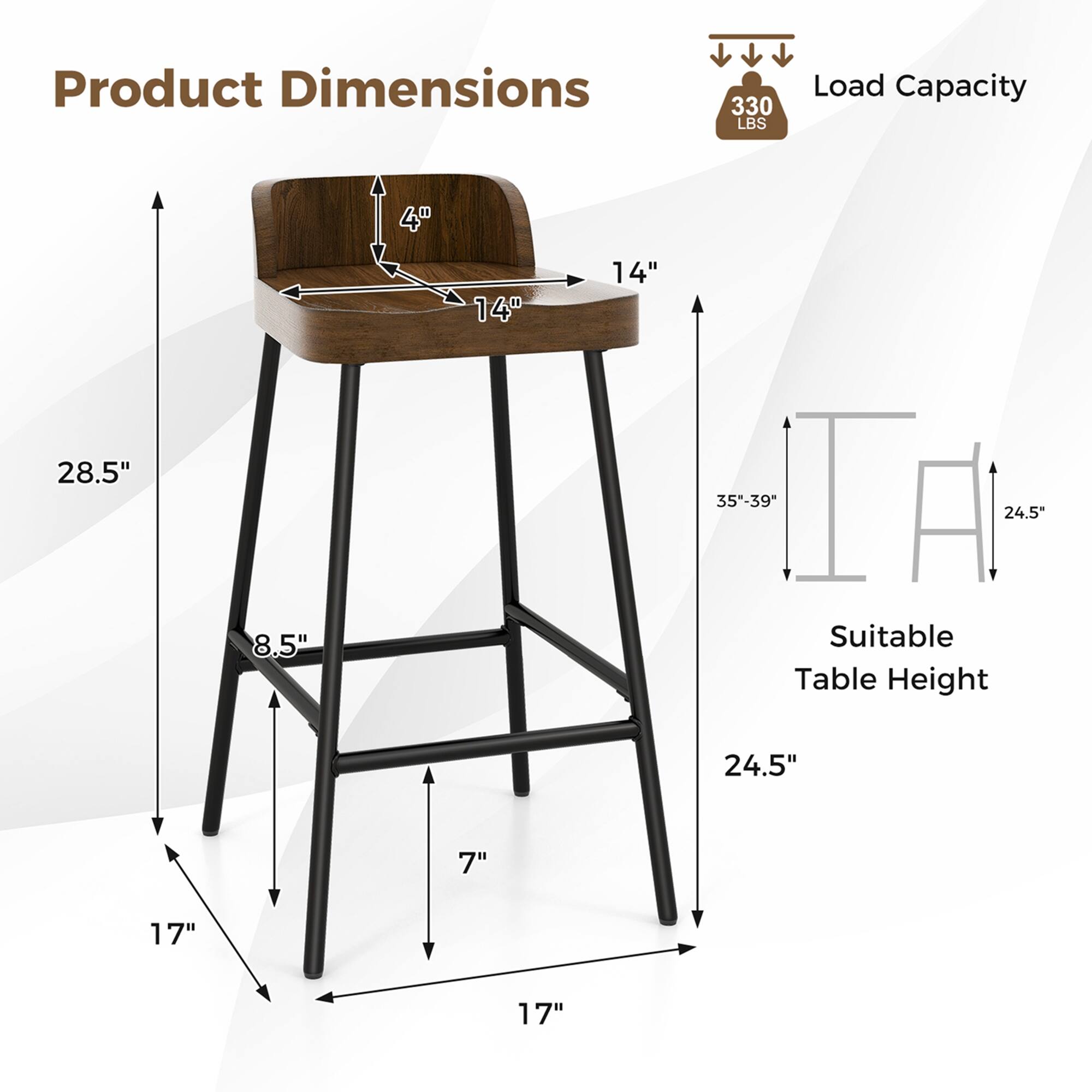 Product Dimensions  
- 330 LBS Load Capacity  
- 14" (width)  
- 14" (depth)  
- 28.5" (height)  
- 35"-39" (adjustable height)  
- 24.5" (seat height)  
- 8.5" (leg width)  
- 17" (leg length)  
- 7" (leg spacing)  

Suitable Table Height: 24.5"