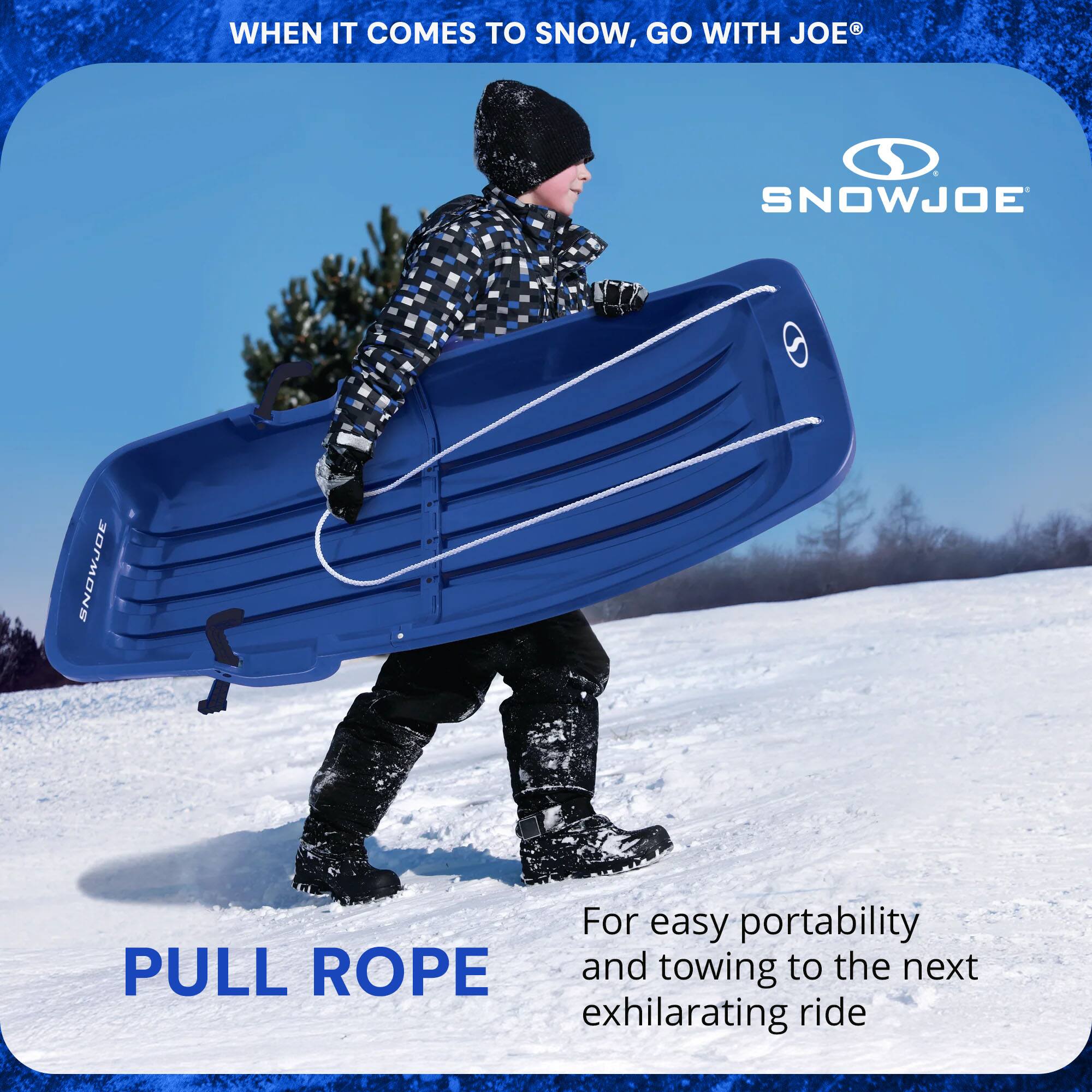 WHEN IT COMES TO SNOW, GO WITH JOE®

SNOWJOE

PULL ROPE

For easy portability and towing to the next exhilarating ride
