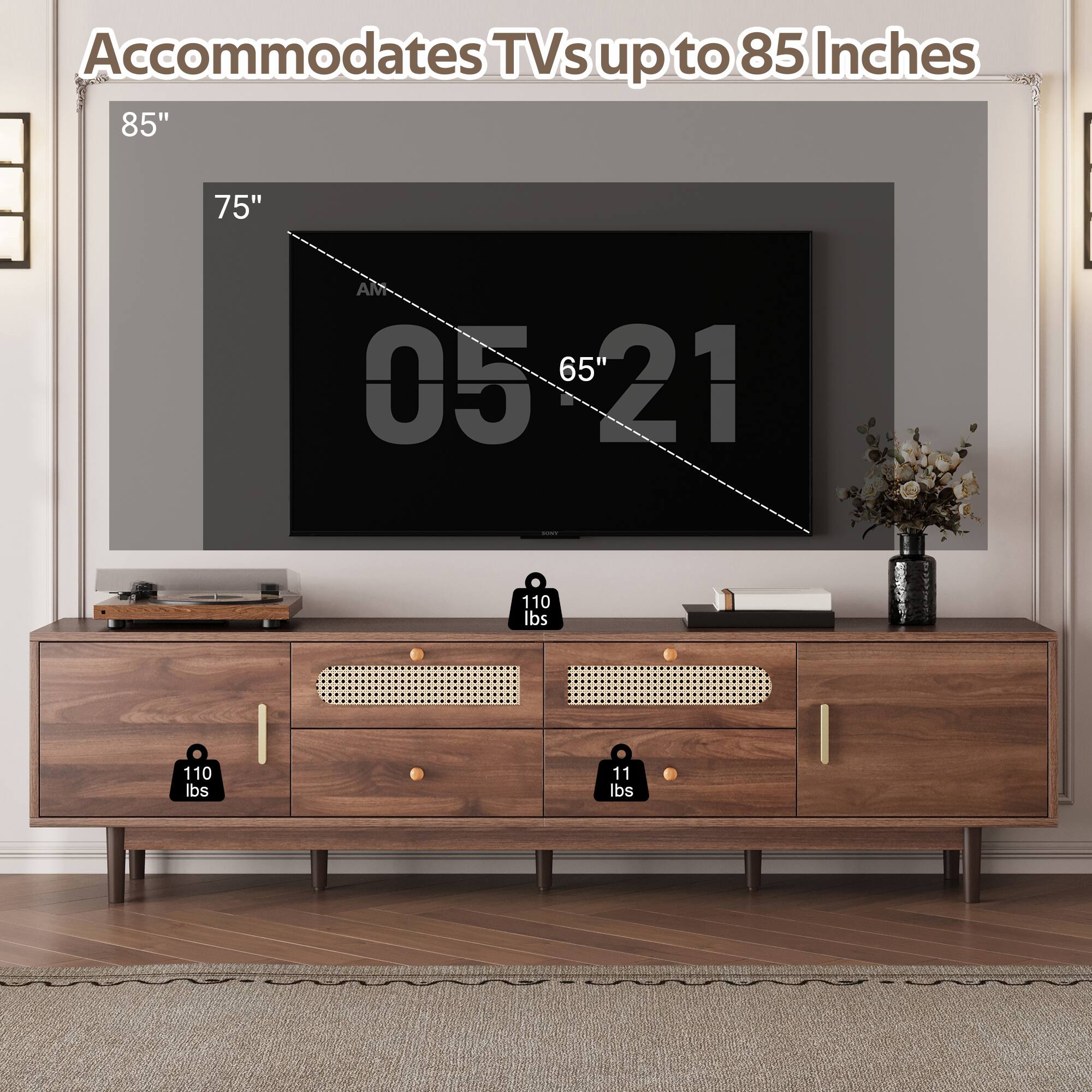 Accommodates TVs up to 85 Inches

85"  
75"  
65"

110 lbs  
110 lbs  
11 lbs
