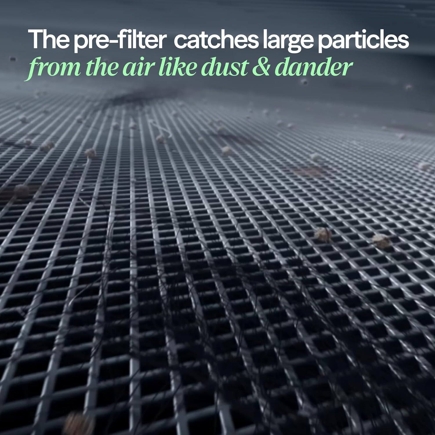 The pre-filter catches large particles from the air like dust & dander