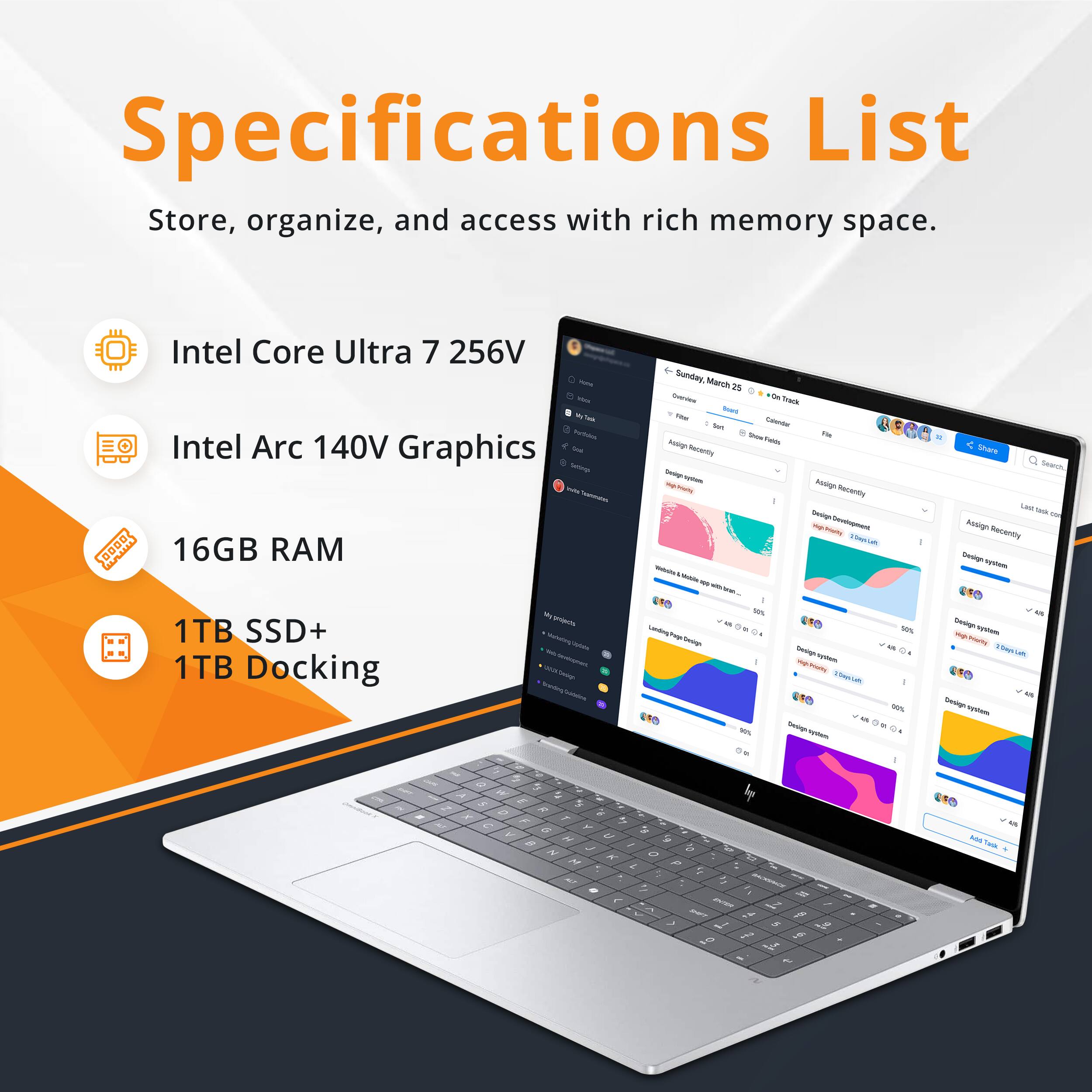 Specifications List

Store, organize, and access with rich memory space.

- Intel Core Ultra 7 256V
- Intel Arc 140V Graphics
- 16GB RAM
- 1TB SSD+ 1TB Docking