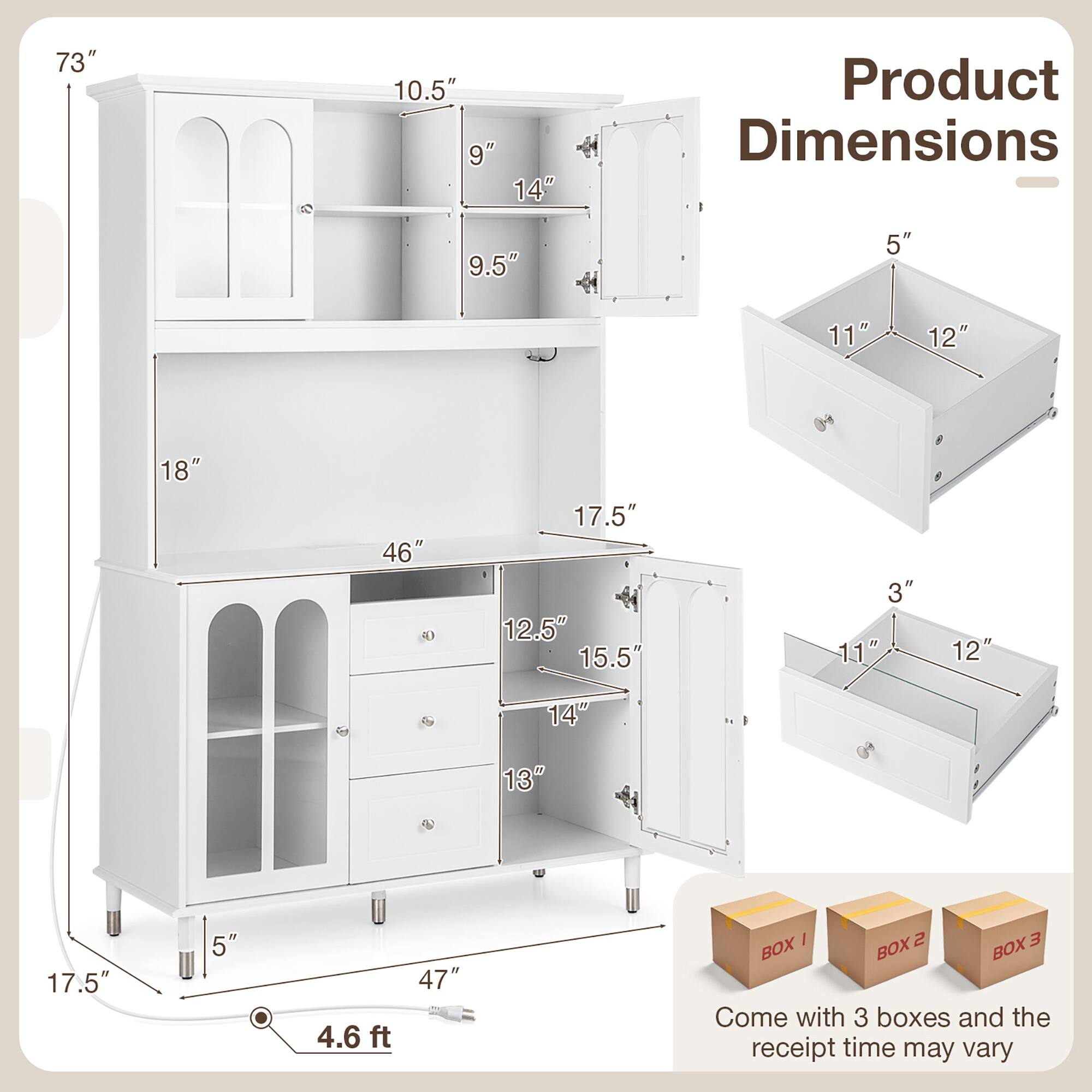 Sure, here is the corrected and grouped text from the image:

---

**Product Dimensions**

- Height: 73"
- Width: 47"
- Depth: 18"
- Top Shelf: 10.5" (Height) x 9" (Depth)
- Middle Shelf: 9.5" (Height) x 14" (Depth)
- Bottom Shelf: 17.5" (Height) x 18" (Depth)
- Drawer: 5" (Height) x 11" (Width) x 12" (Depth)
- Cabinet: 12.5" (Height) x 15.5" (Width) x 14" (Depth)
- Bottom Cabinet: 13" (Height) x 11" (Width) x 12" (Depth)
- Overall Depth: 46"
- Overall Width: 47"
- Overall Height: 73"
- Overall Length: 4.6 ft

**Boxes**

- Come with 3 boxes and the receipt time may vary

---

This text is organized to reflect the dimensions and packaging information as shown in the image.