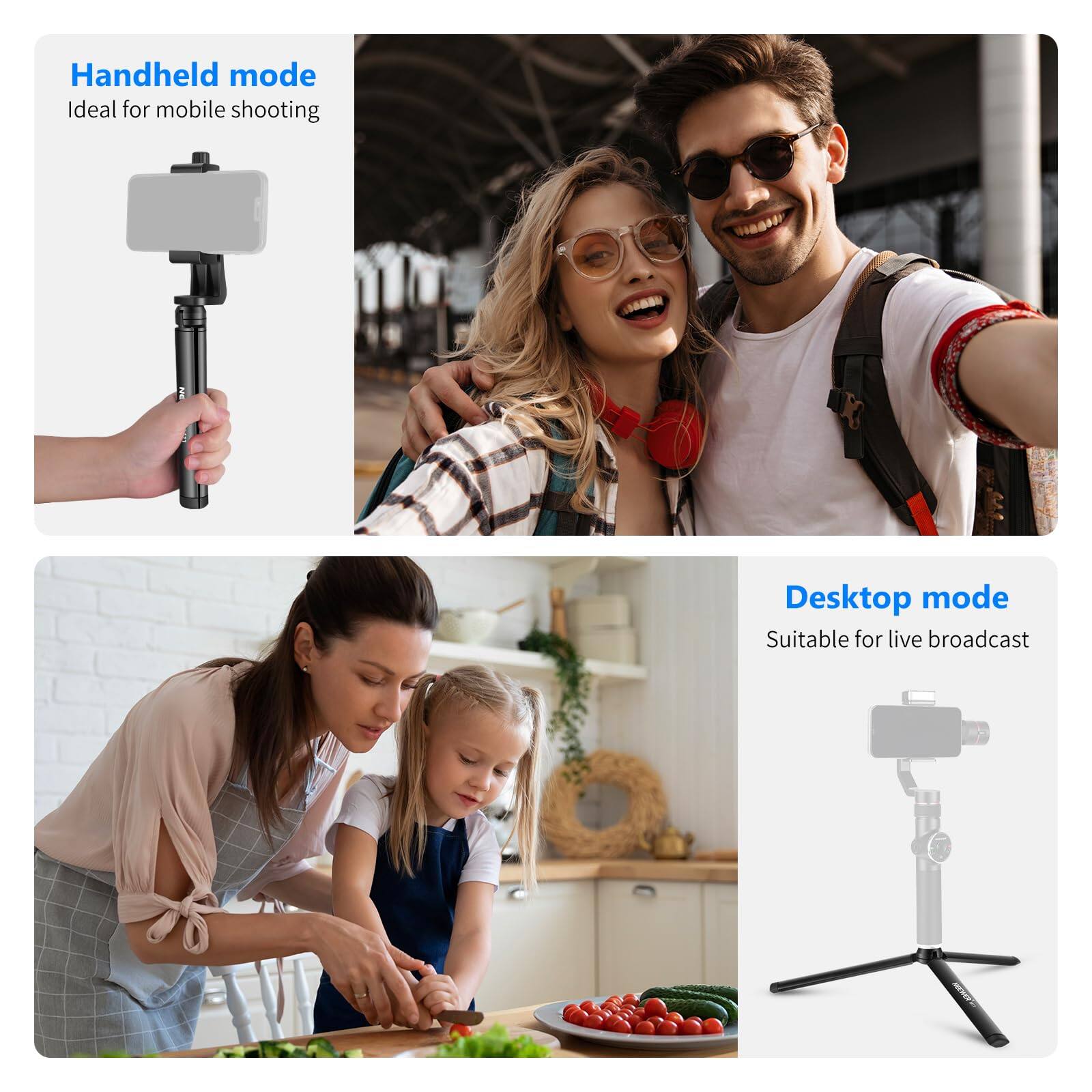 Handheld mode  
Ideal for mobile shooting  

Desktop mode  
Suitable for live broadcast