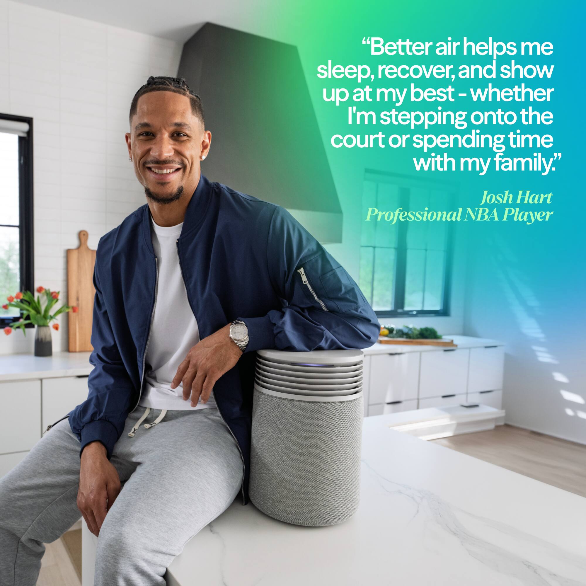 "Better air helps me sleep, recover, and show up at my best - whether I'm stepping onto the court or spending time with my family."  
Josh Hart  
Professional NBA Player