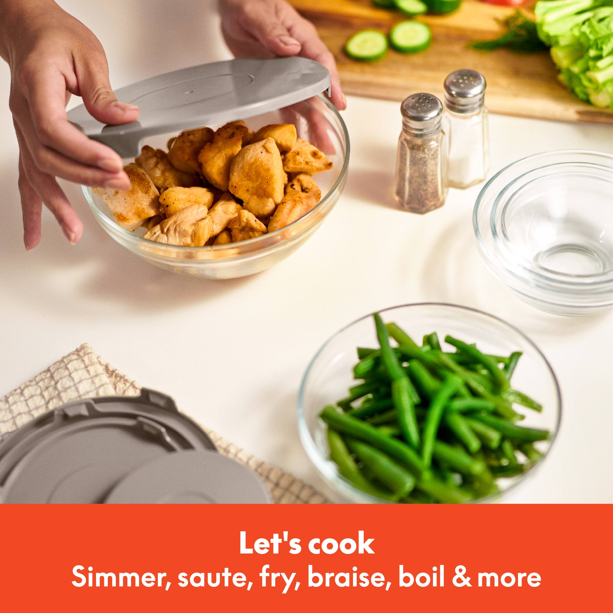 Let's cook
Simmer, saute, fry, braise, boil & more