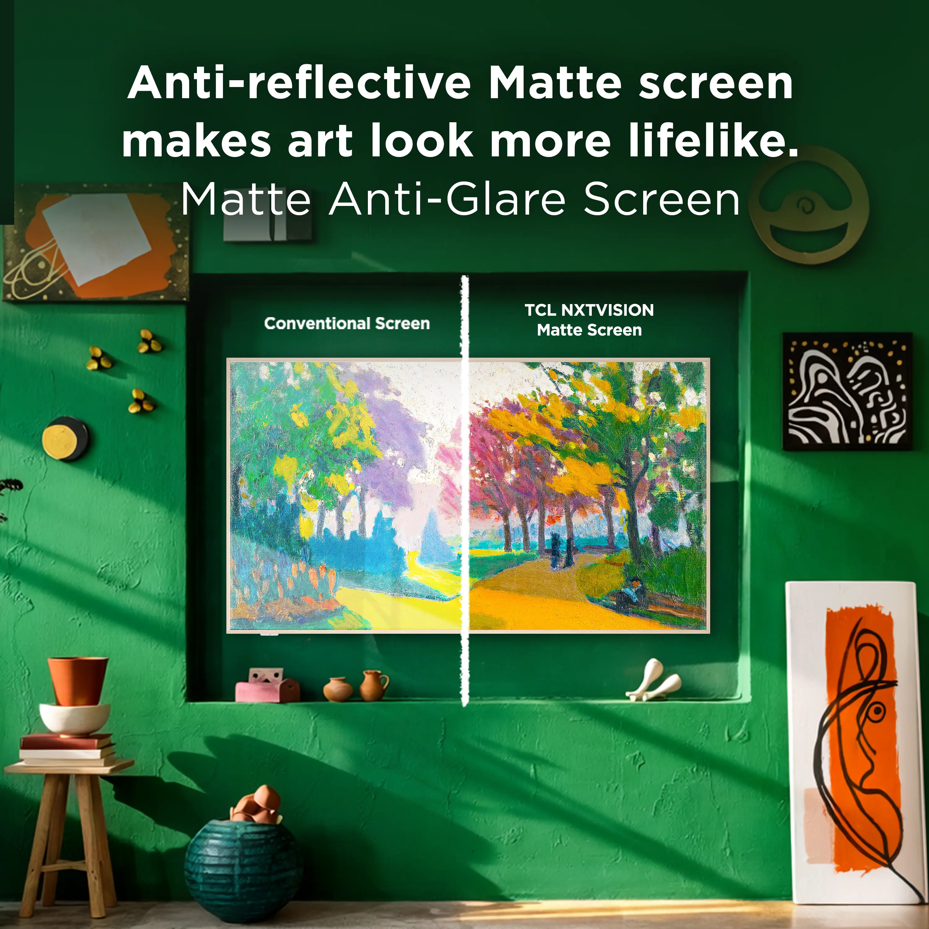 Anti-reflective Matte screen makes art look more lifelike.  
Matte Anti-Glare Screen  

Conventional Screen  
TCL NXTVISION Matte Screen
