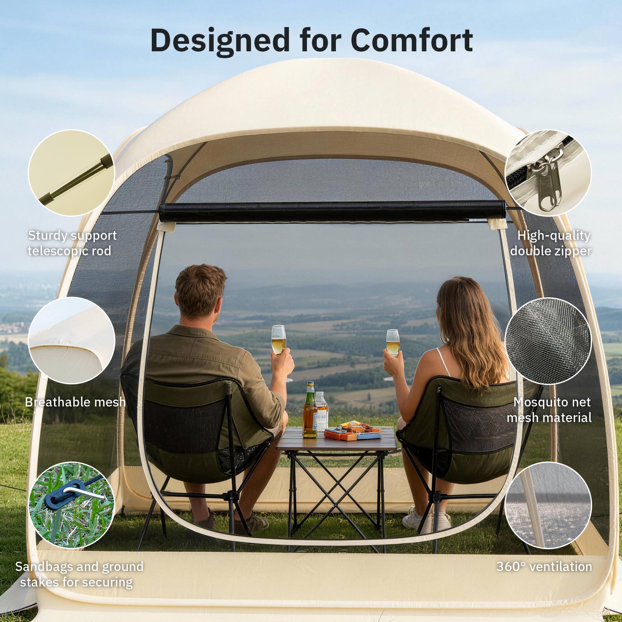 Designed for Comfort  
Sturdy support telescopic rod  
High-quality double zipper  
Breathable mesh  
Mosquito net mesh material  
Sandbags and ground stakes for securing  
360° ventilation
