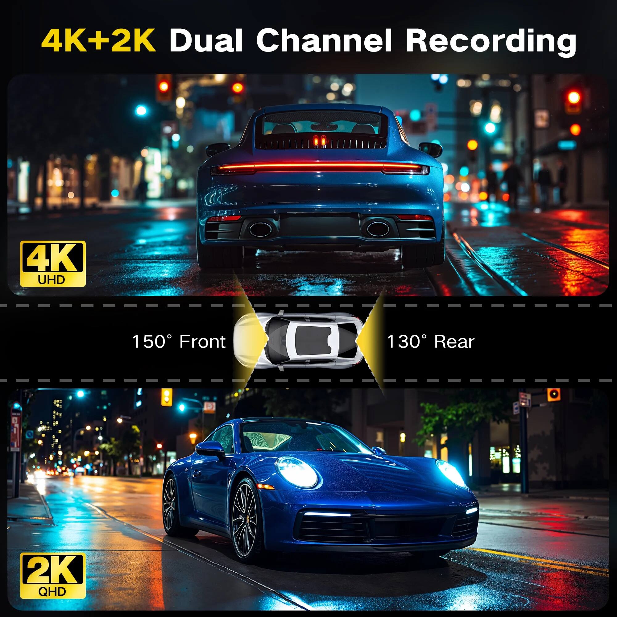 4K+2K Dual Channel Recording

4K UHD  
150° Front

2K QHD  
130° Rear