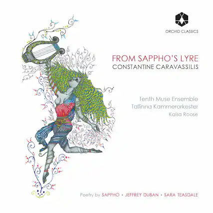 ORCHID CLASSICS
FROM SAPPHO'S LYRE
CONSTANTINE CARAVASSILIS
Tenth Muse Ensemble
Tallinna Kammerorkester
Kaisa Roose
Poetry by SAPPHO • JEFFREY DUBAN • SARA TEASDALE