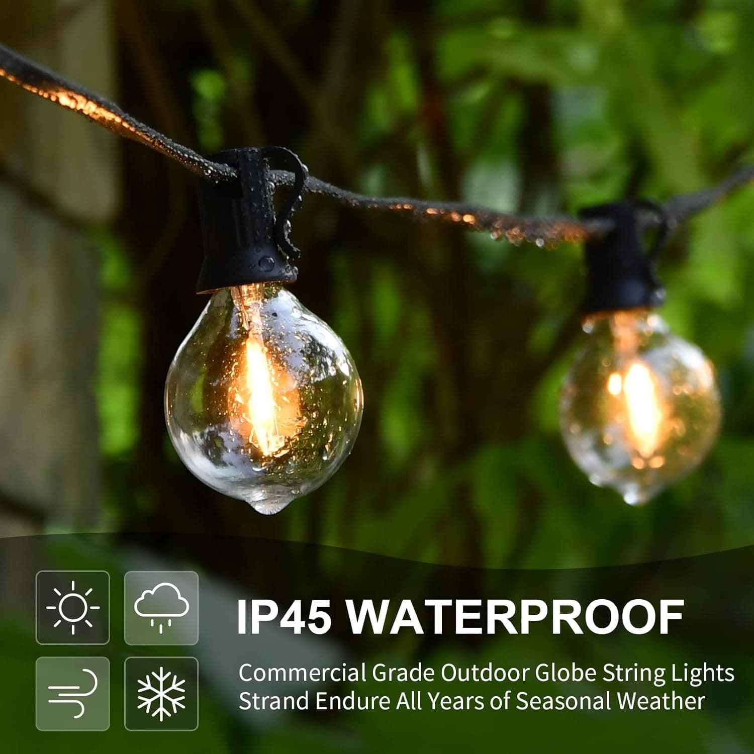 IP45 WATERPROOF  
Commercial Grade Outdoor Globe String Lights Strand Endure All Years of Seasonal Weather