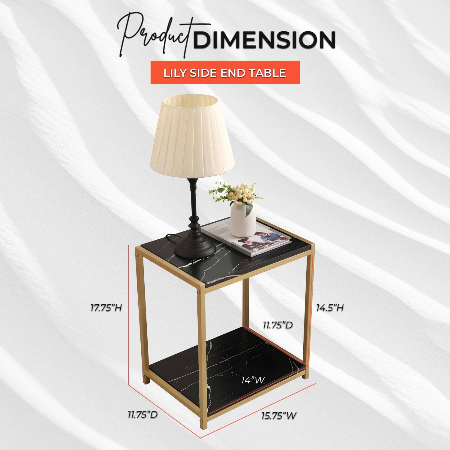 Product DIMENSION  
LILY SIDE END TABLE  

17.75"H  
14.5"H  
11.75"D  
14"W  
11.75"D  
15.75"W