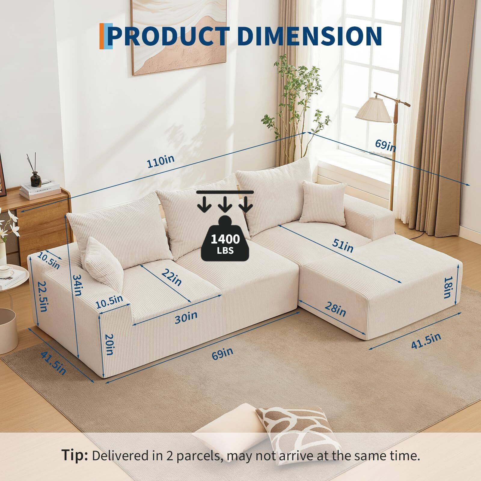 PRODUCT DIMENSION

110in x 69in x 10.5in x 22.5in x 34in x 10.5in x 20in x 41.5in x 1400 LBS x 22in x 30in x 69in x 51in x 28in x 18in x 41.5in

Tip: Delivered in 2 parcels, may not arrive at the same time.