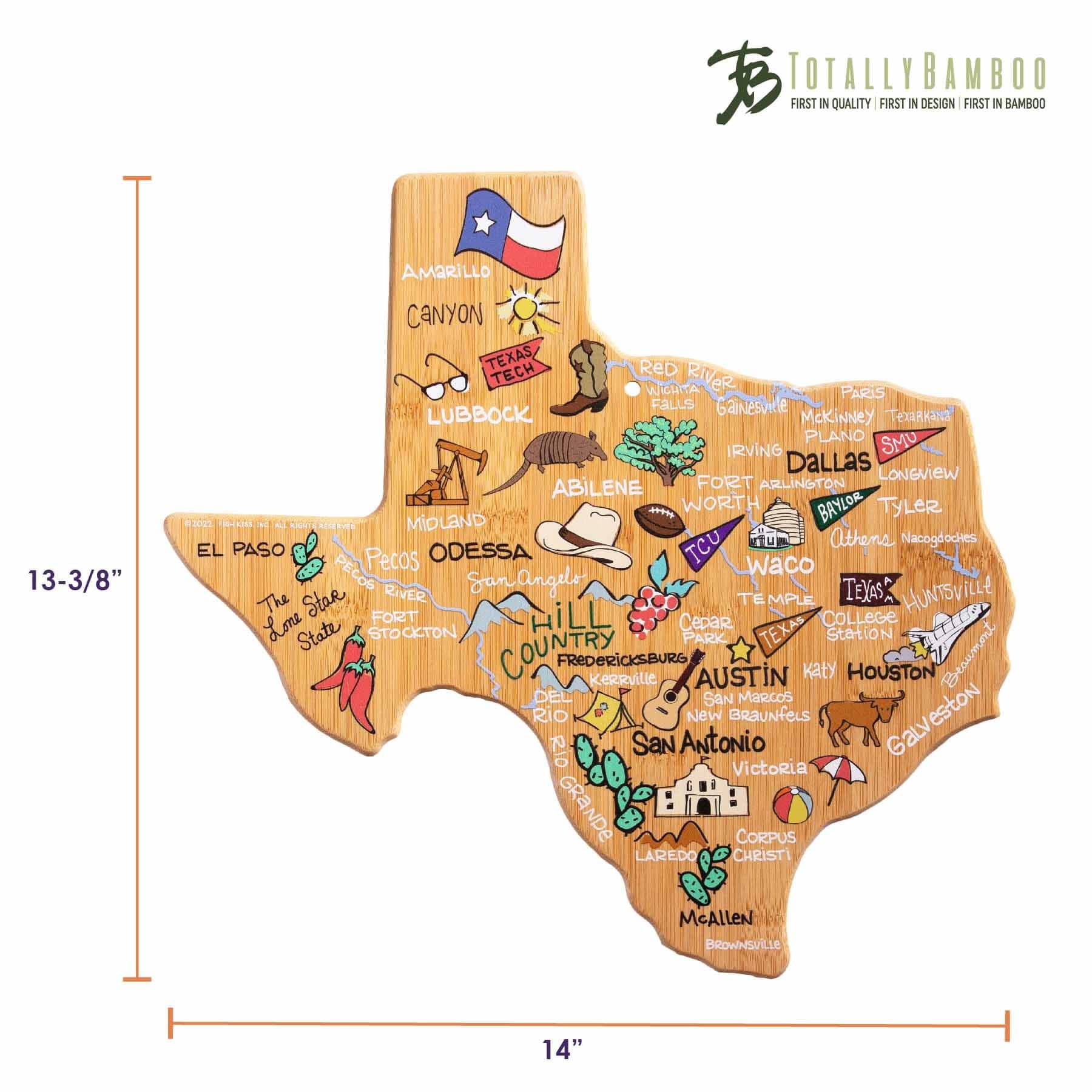 TOTALLY BAMBOO  
FIRST IN QUALITY | FIRST IN DESIGN | FIRST IN BAMBOO  

13-3/8" x 14"  

AMARILLO  
CANYON  
TEXAS TECH  
LUBBOCK  
MIDLAND  
ABILENE  
FORT WORTH  
DALLAS  
IRVING  
PLANO  
SMU  
LONGVIEW  
TYLER  
EL PASO  
ODESSA  
PECOS  
SAN ANGELO  
WACO  
THE FORT  
GAINESVILLE  
PARIS  
FALLS  
LUBBOCK  
McKINNEY  
GAINESVILLE  
RED RIVER  
WEINTA  
PARIS  
FALLS  
GAINESVILLE  
LUBBOCK  
McKINNEY  
PLANO  
SMU  
IRVING  
DALLAS  
LONGVIEW  
ABILENE  
FORT WORTH  
BAYLOR  
TYLER  
ODESSA  
PECOS  
SAN ANGELO  
WACO  
THE FORT  
GAINESVILLE  
PARIS  
FALLS  
LUBBOCK  
McKINNEY  
PLANO  
SMU  
IRVING  
DALLAS  
