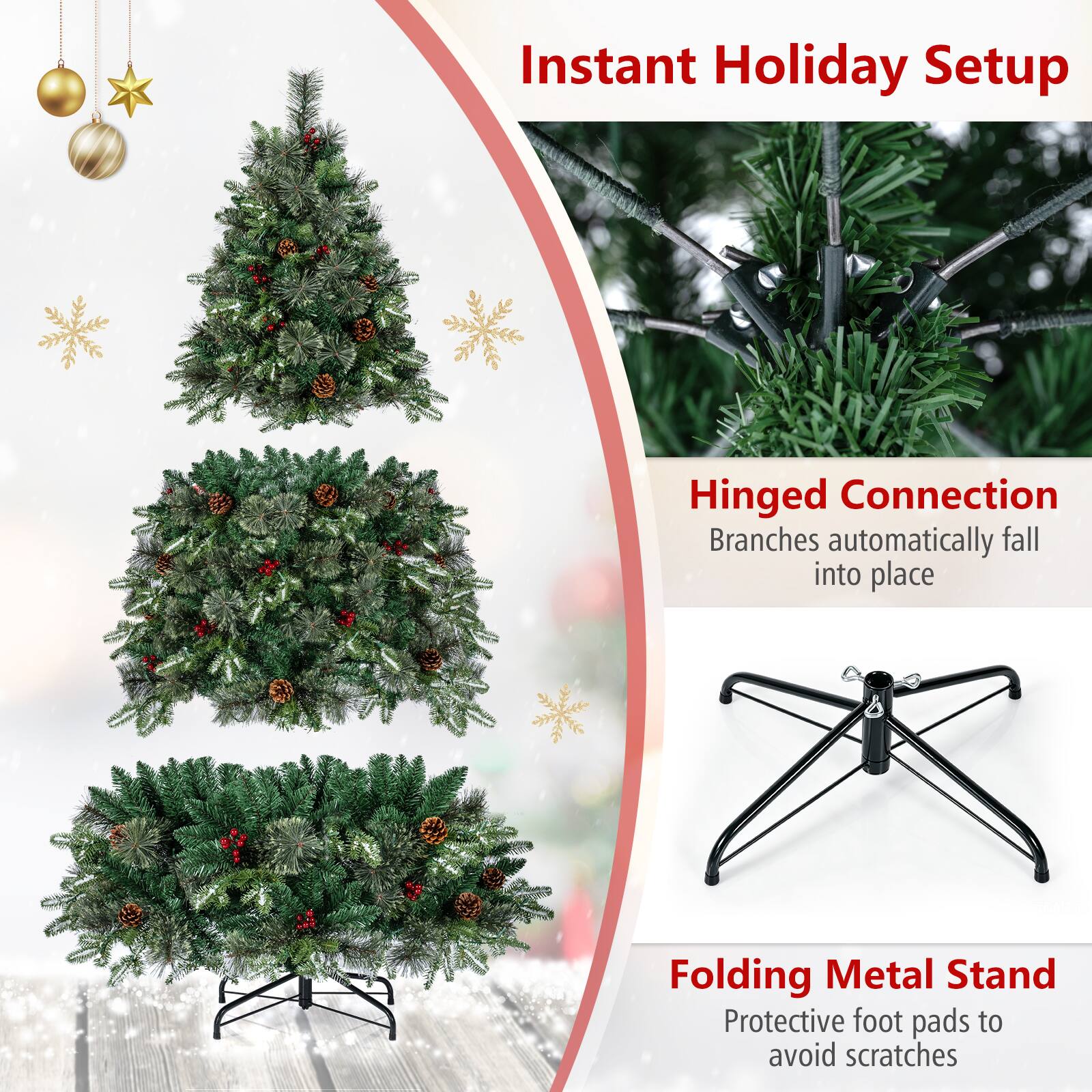 Instant Holiday Setup

Hinged Connection  
Branches automatically fall into place

Folding Metal Stand  
Protective foot pads to avoid scratches