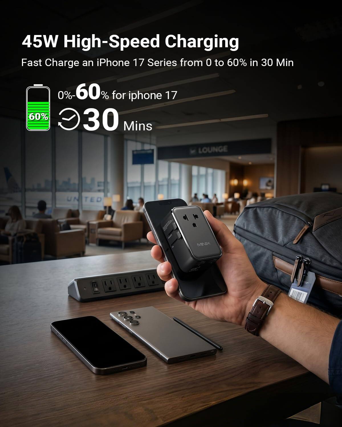 45W High-Speed Charging  
Fast Charge an iPhone 17 Series from 0 to 60% in 30 Min  
0%-60% for iPhone 17  
60% in 30 Mins  
LOUNGE  
UNITED
