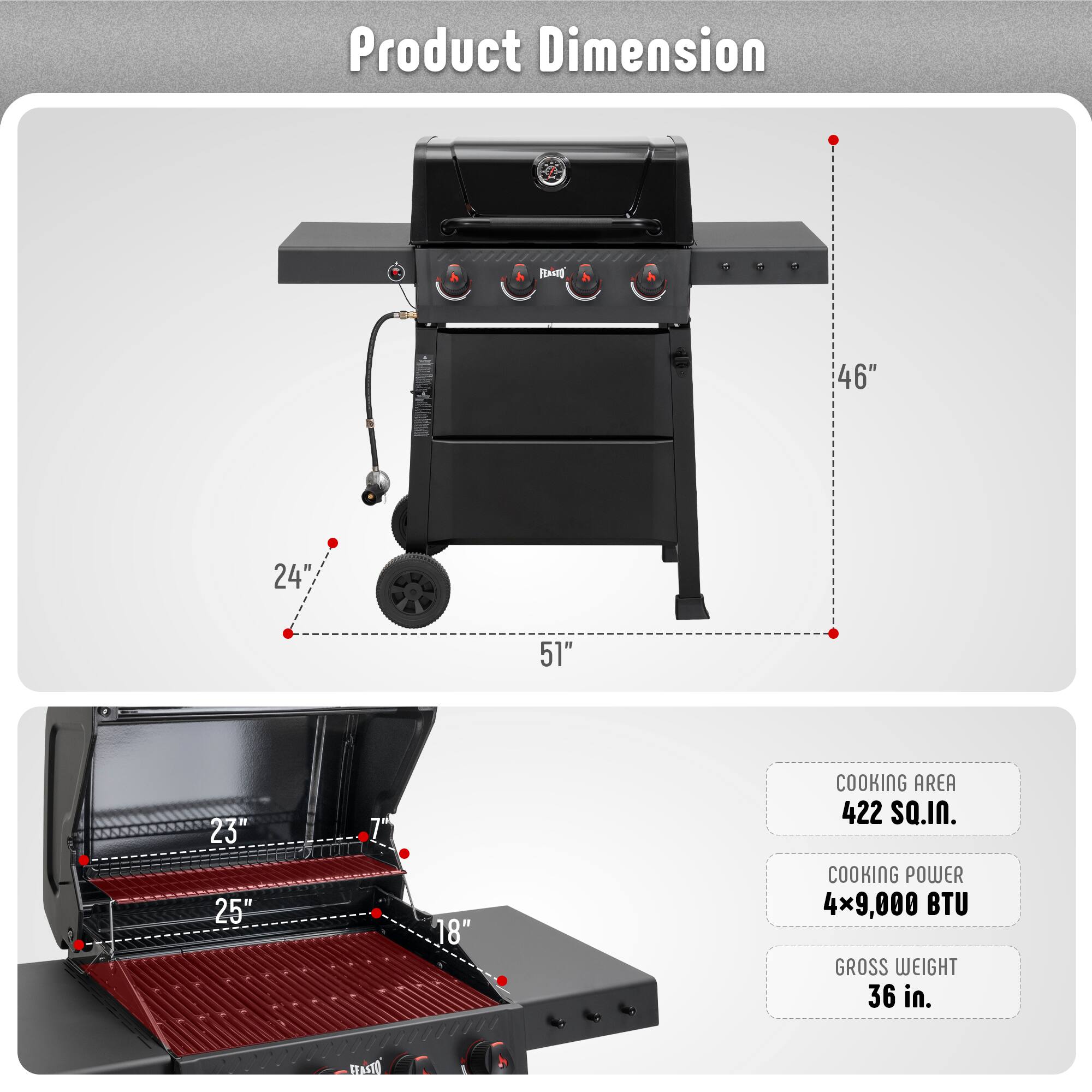 Product Dimension

- Width: 46"
- Depth: 24"
- Height: 51"

Cooking Area: 422 SQ.IN.

Cooking Power: 4x9,000 BTU

Gross Weight: 36 in.