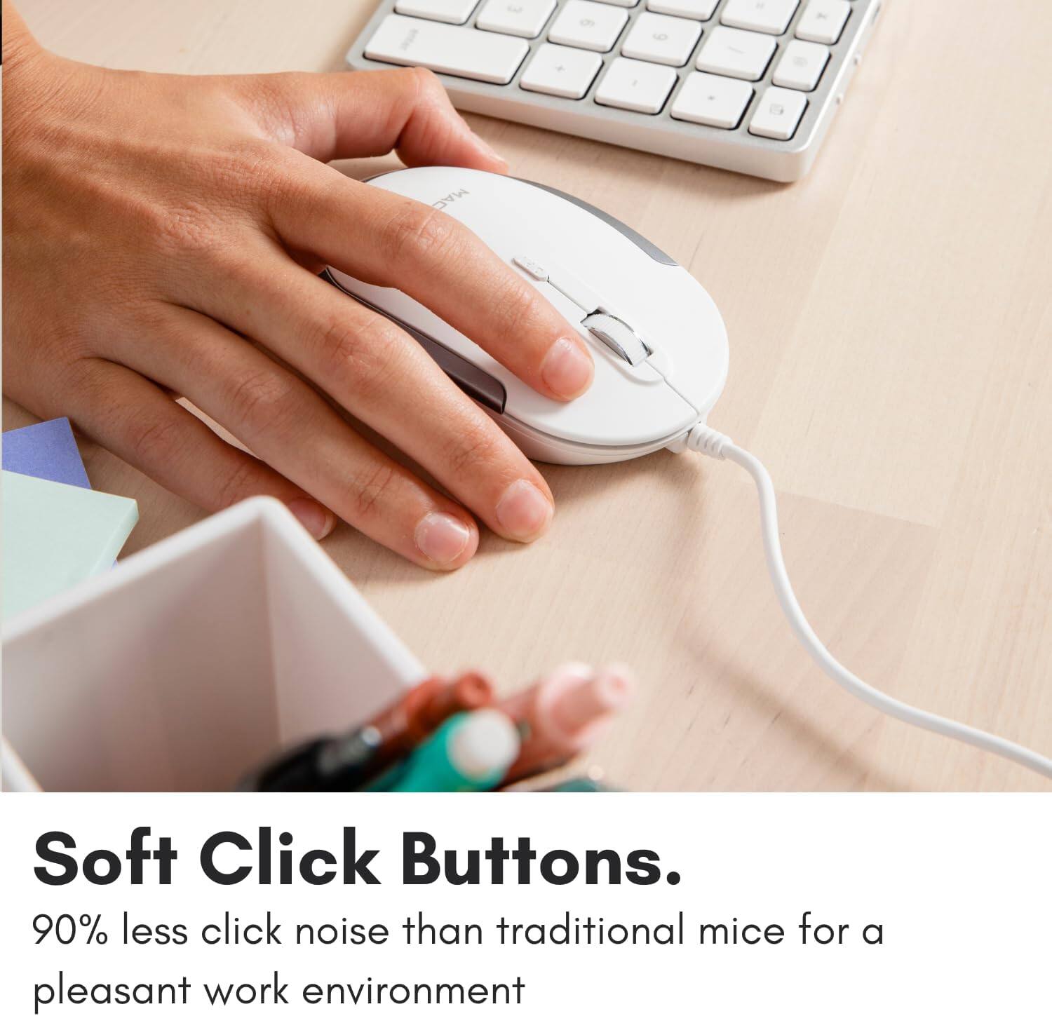 Soft Click Buttons.

90% less click noise than traditional mice for a pleasant work environment.