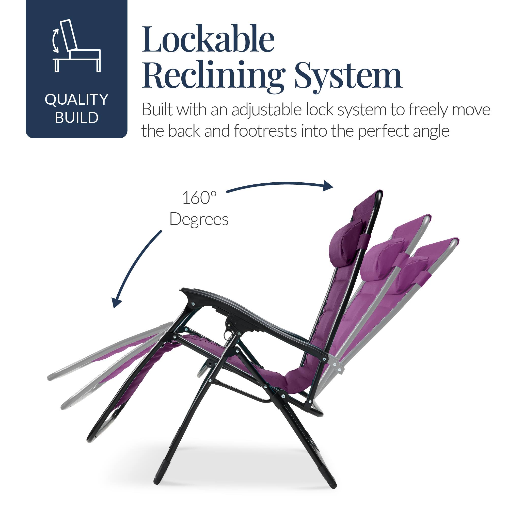 Lockable Reclining System

QUALITY BUILD

Built with an adjustable lock system to freely move the back and footrests into the perfect angle

160° Degrees