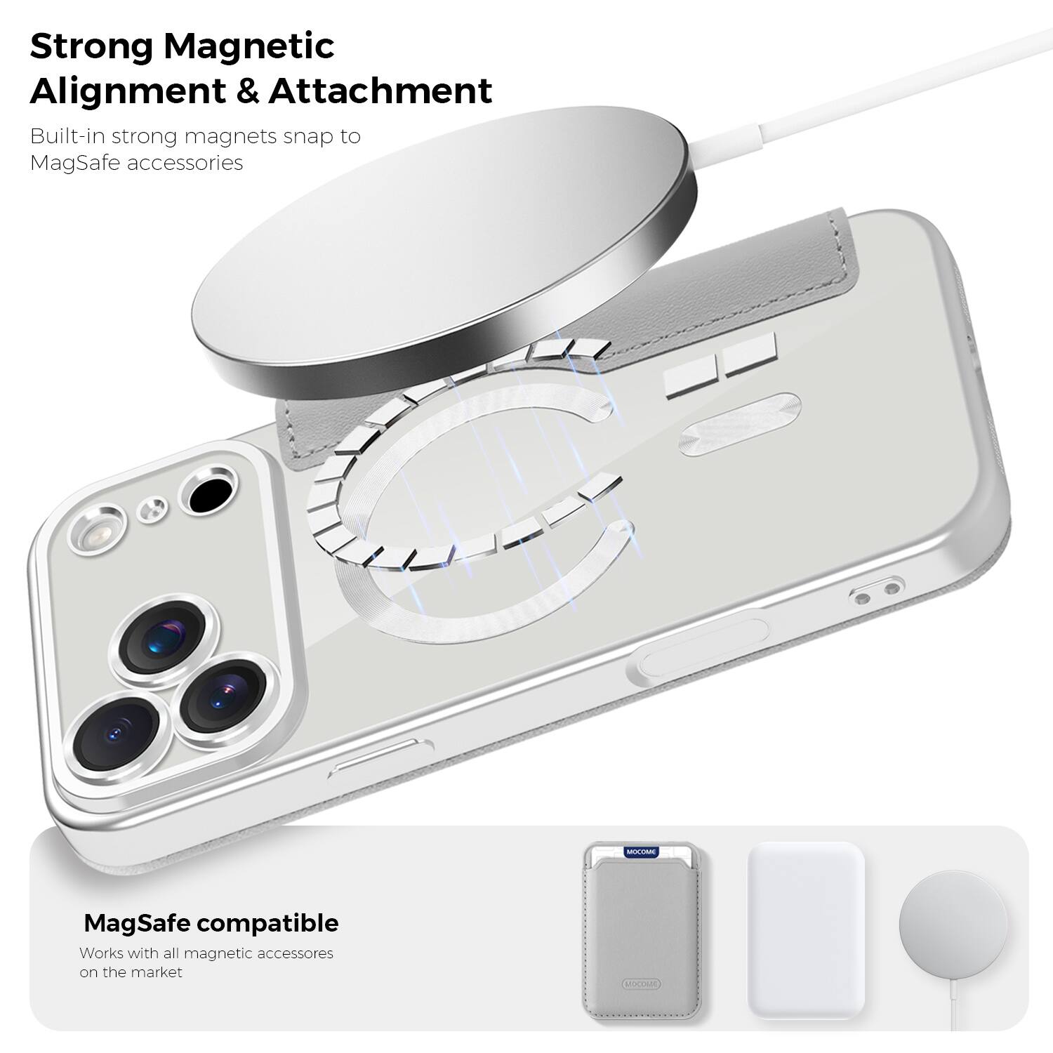Strong Magnetic Alignment & Attachment  
Built-in strong magnets snap to MagSafe accessories  

MagSafe compatible  
Works with all magnetic accessories on the market