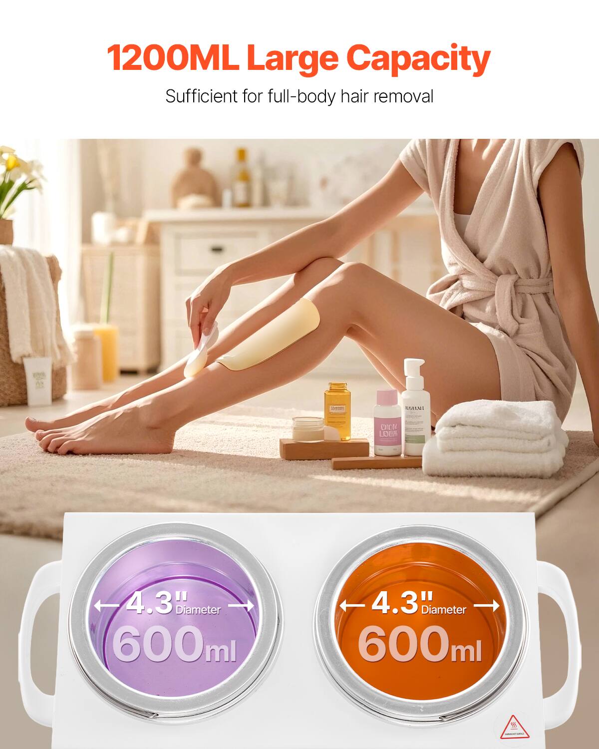 1200ML Large Capacity  
Sufficient for full-body hair removal  

4.3" Diameter  
600ml  

4.3" Diameter  
600ml