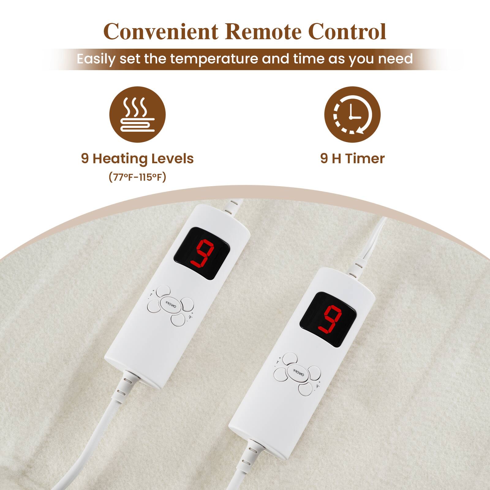 Convenient Remote Control  
Easily set the temperature and time as you need  

9 Heating Levels (77°F-115°F)  
9 H Timer