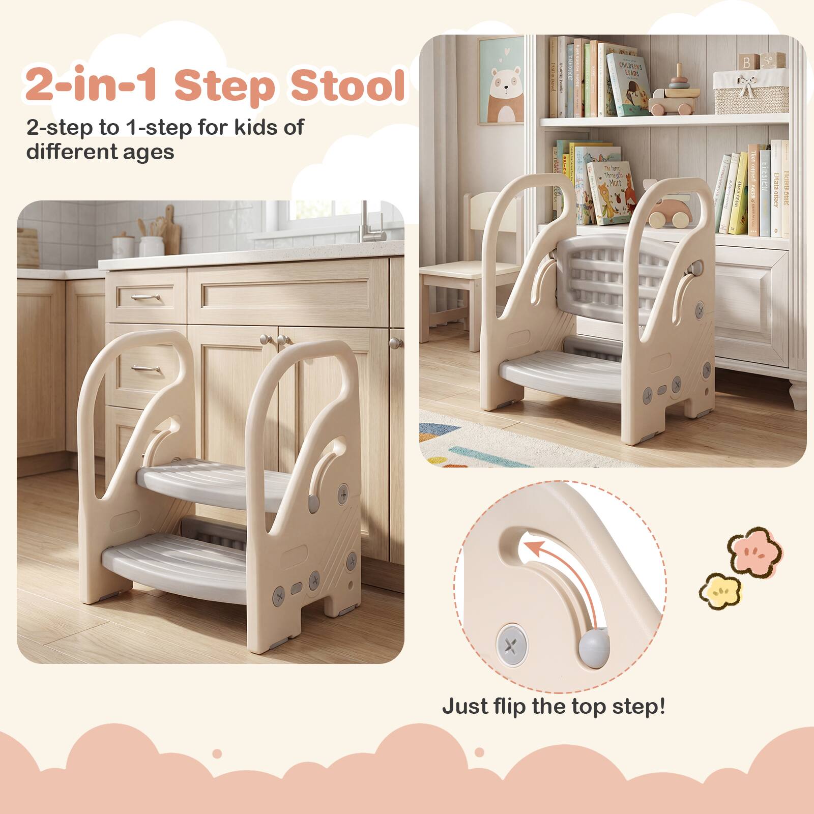 2-in-1 Step Stool  
2-step to 1-step for kids of different ages  

Just flip the top step!