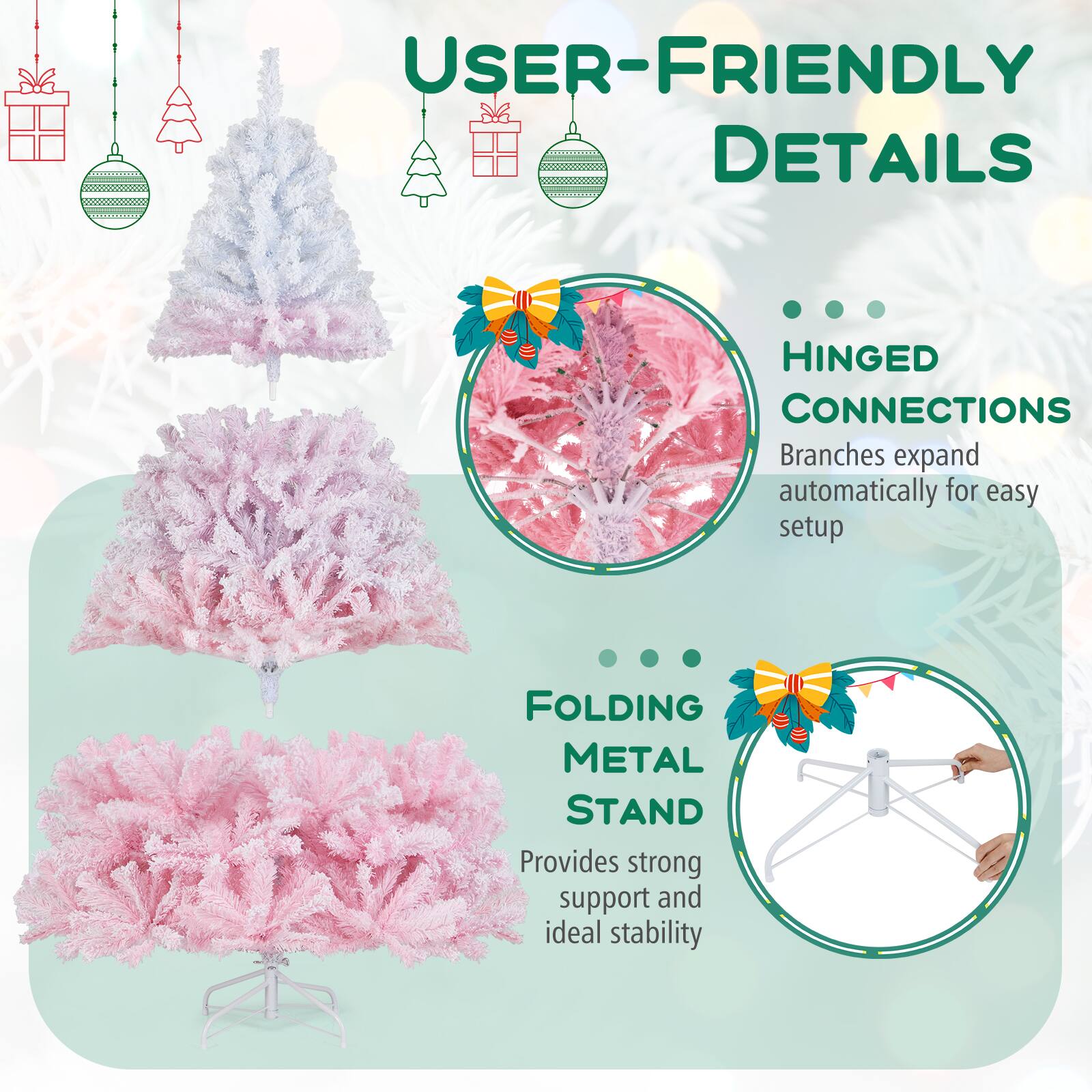 USER-FRIENDLY DETAILS

HINGED CONNECTIONS
Branches expand automatically for easy setup

FOLDING METAL STAND
Provides strong support and ideal stability