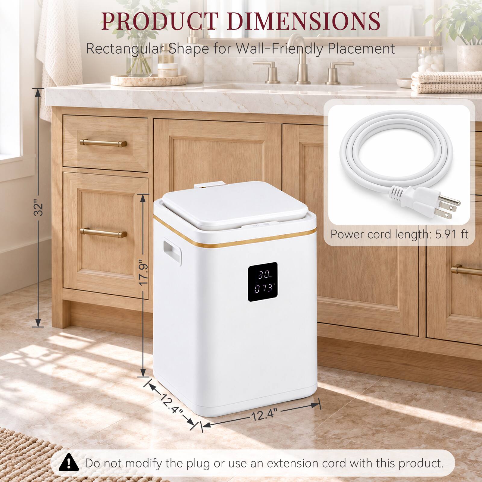 PRODUCT DIMENSIONS  
Rectangular Shape for Wall-Friendly Placement  
32"  
17.9"  
12.4"  
Power cord length: 5.91 ft  
Do not modify the plug or use an extension cord with this product.