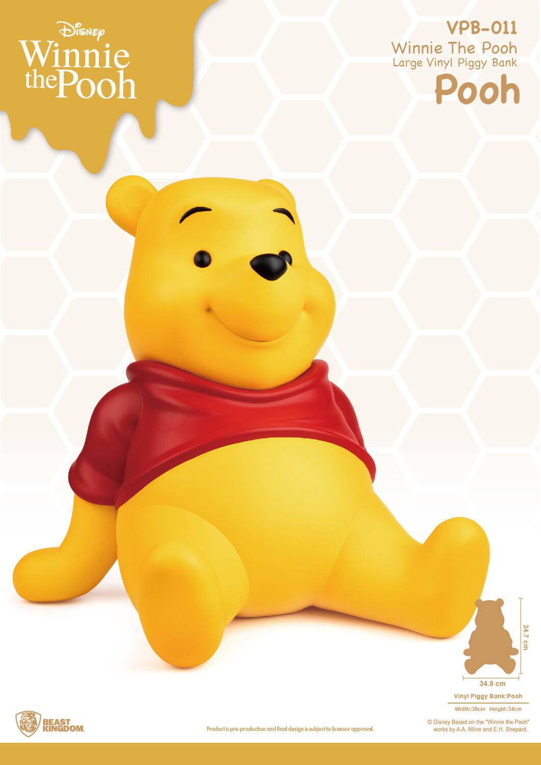Disney Winnie the Pooh  
VPB-011  
Winnie The Pooh Large Vinyl Piggy Bank  
Pooh  

Width: 38 cm  
Height: 34 cm  

BEAST KINGDOM  

Product is pre-production and final design is subject to licensor approval.  
© Disney Based on the "Winnie the Pooh" works by A.A. Milne and E.H. Shepard.  

Vinyl Piggy Bank: Pooh  
Width: 38 cm  
Height: 34 cm  

34.7 cm  
34.8 cm