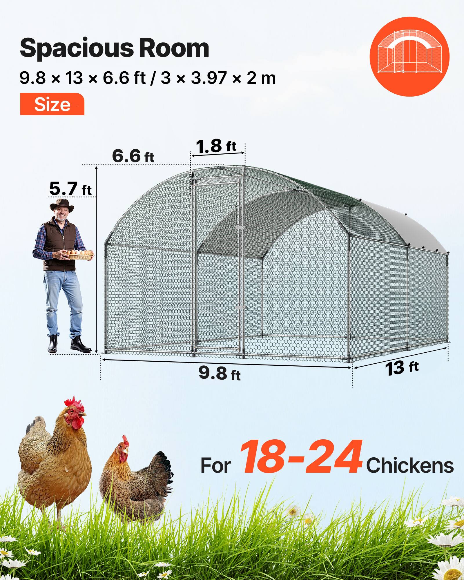 Spacious Room  
9.8 x 13 x 6.6 ft / 3 x 3.97 x 2 m  
Size  
For 18-24 Chickens
