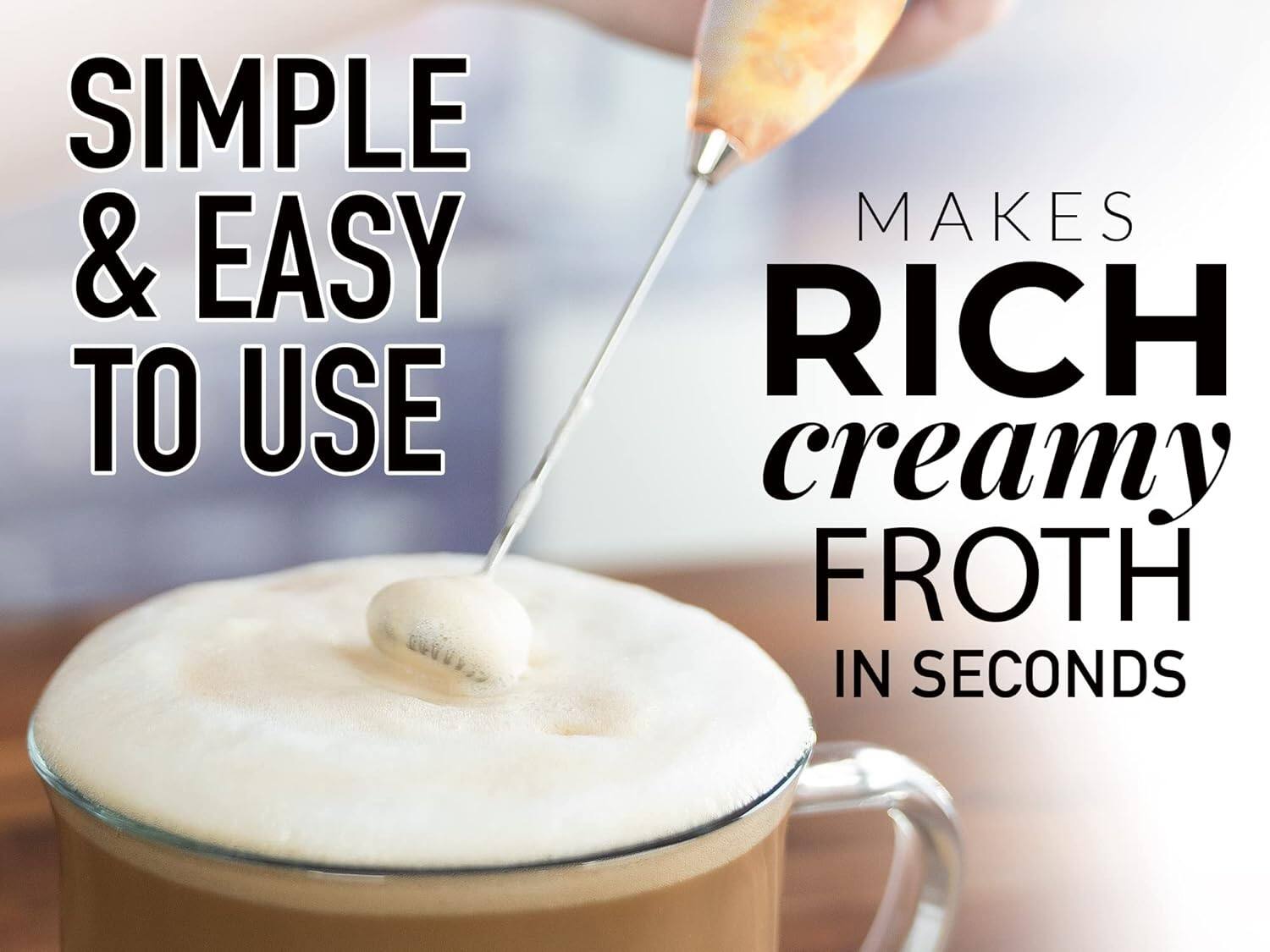 SIMPLE & EASY TO USE  
MAKES RICH creamy FROTH IN SECONDS