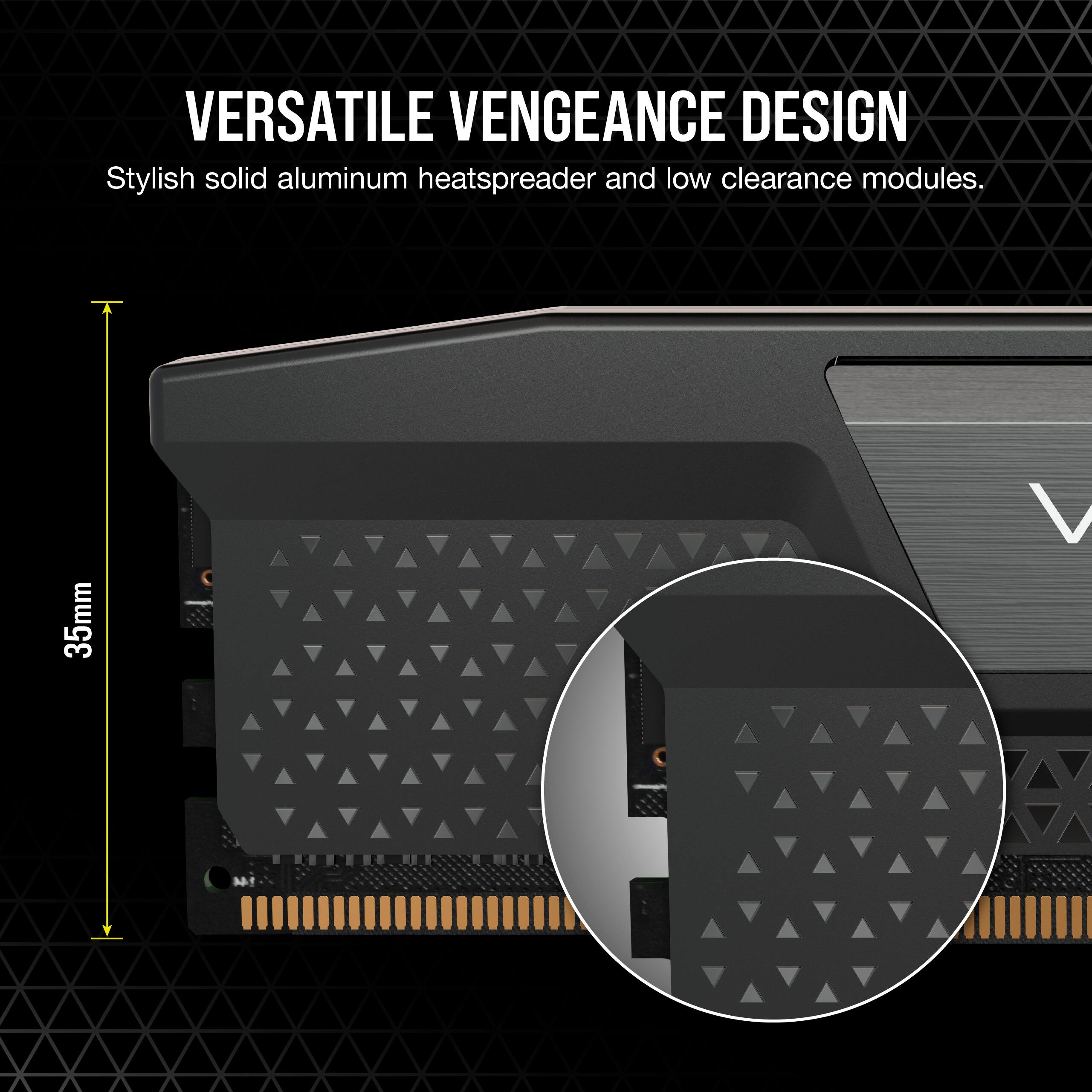 Versatile Vengeance Design: Stylish solid aluminum heatspreader and low clearance modules. 35mm V