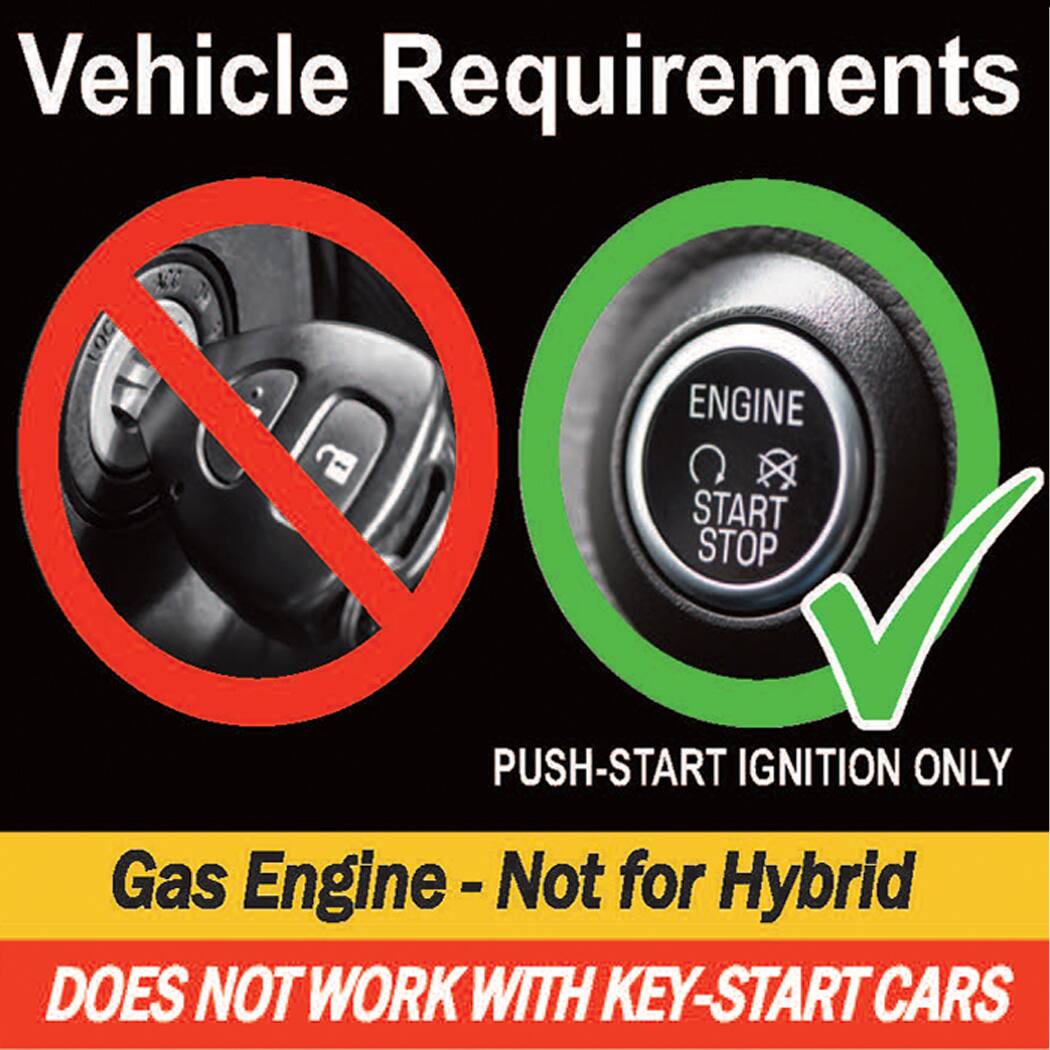 Vehicle Requirements

PUSH-START IGNITION ONLY

Gas Engine - Not for Hybrid

DOES NOT WORK WITH KEY-START CARS