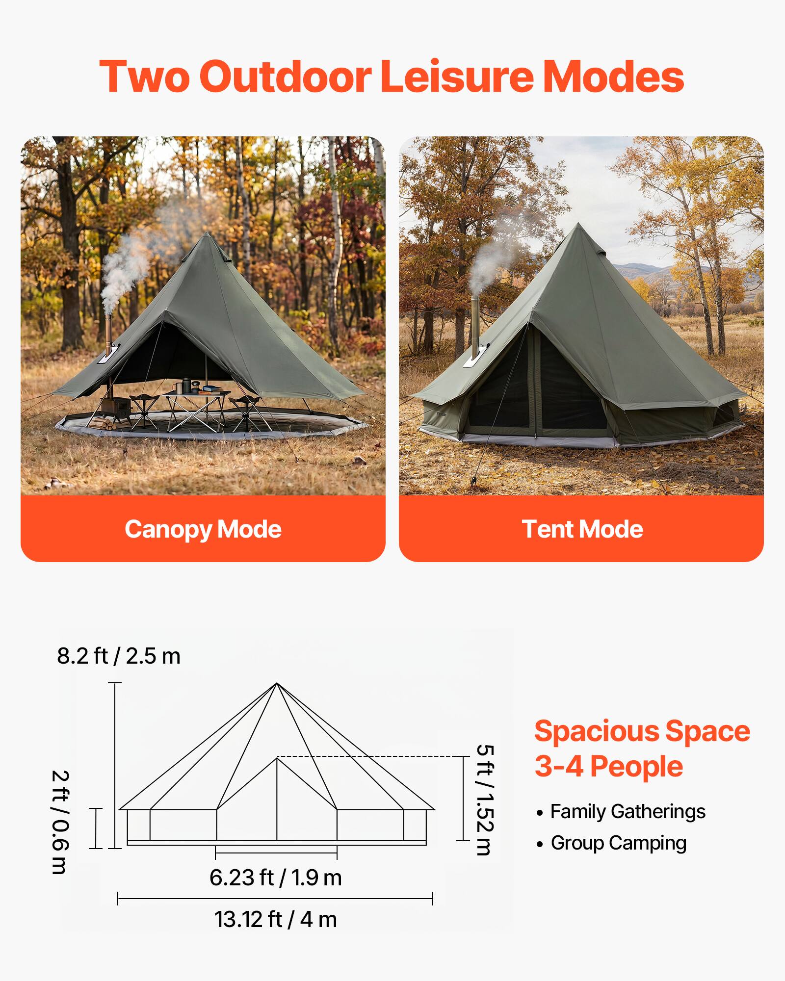 Two Outdoor Leisure Modes

Canopy Mode
Tent Mode

8.2 ft / 2.5 m
2 ft / 0.6 m
6.23 ft / 1.9 m
13.12 ft / 4 m

Spacious Space
5 ft / 1.52 m

3-4 People
Family Gatherings
Group Camping