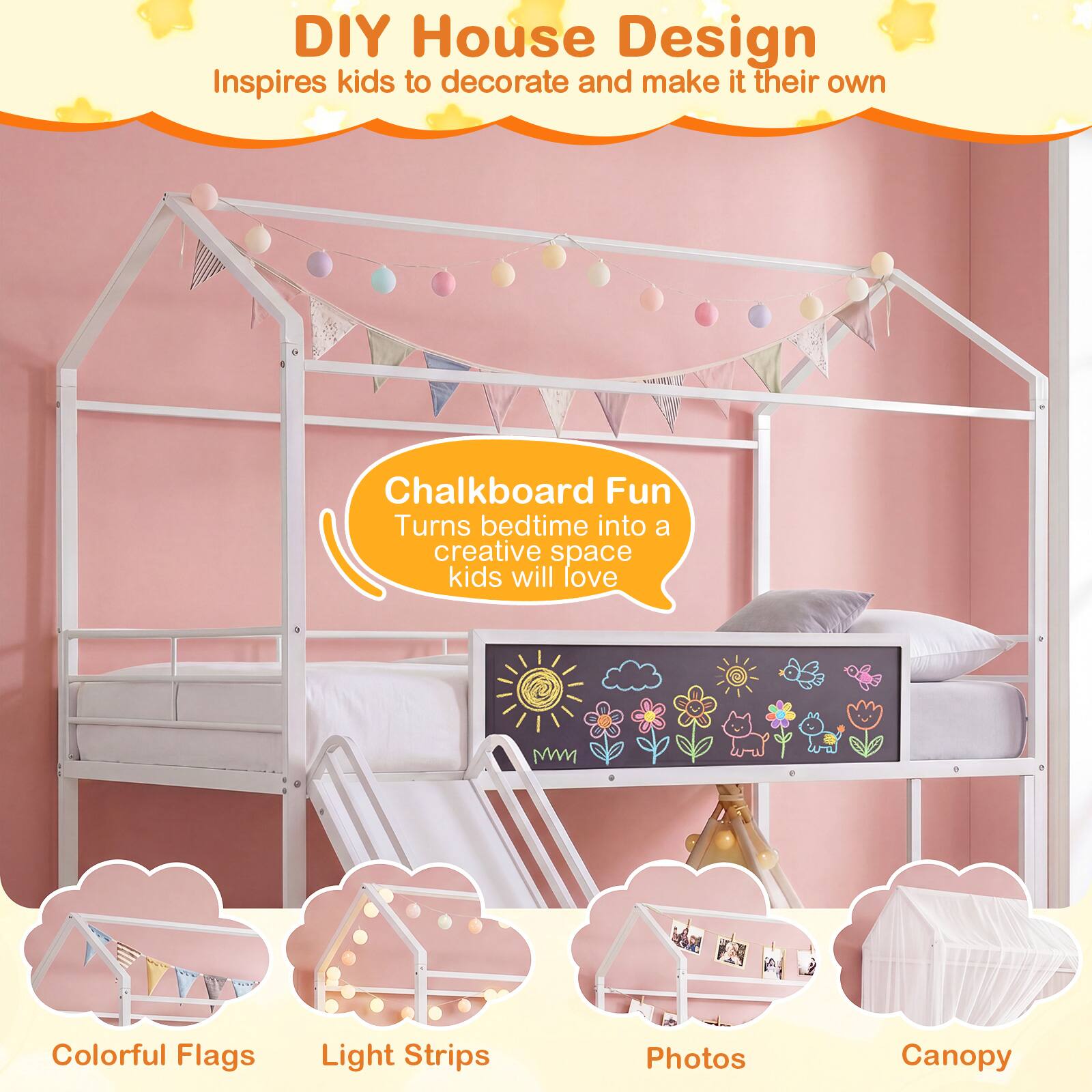 DIY House Design  
Inspires kids to decorate and make it their own  

Chalkboard Fun  
Turns bedtime into a creative space kids will love  

Colorful Flags  
Light Strips  
Photos  
Canopy