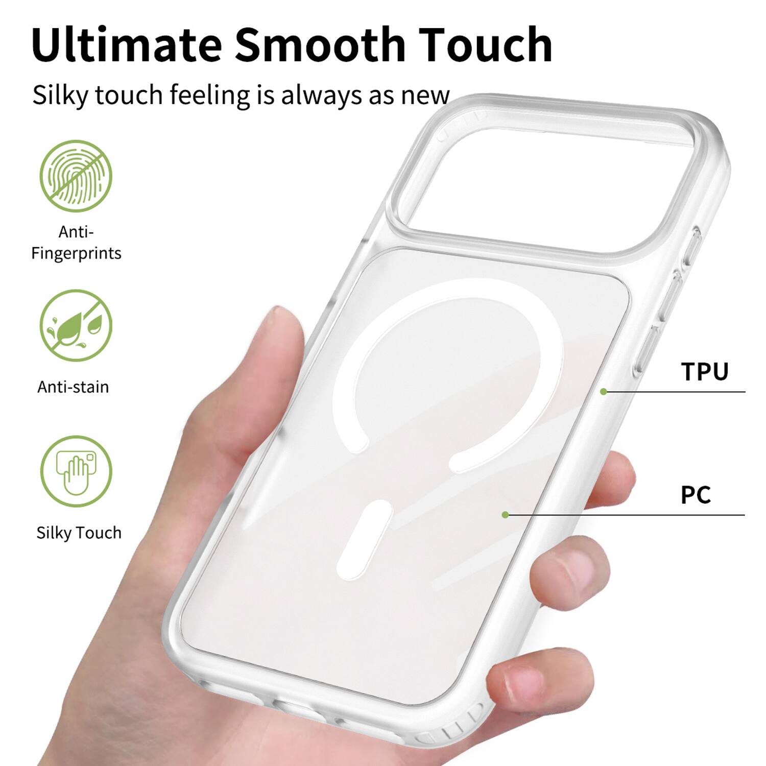 Ultimate Smooth Touch  
Silky touch feeling is always as new  
Anti-Fingerprints  
Anti-stain  
TPU  
PC  
Silky Touch