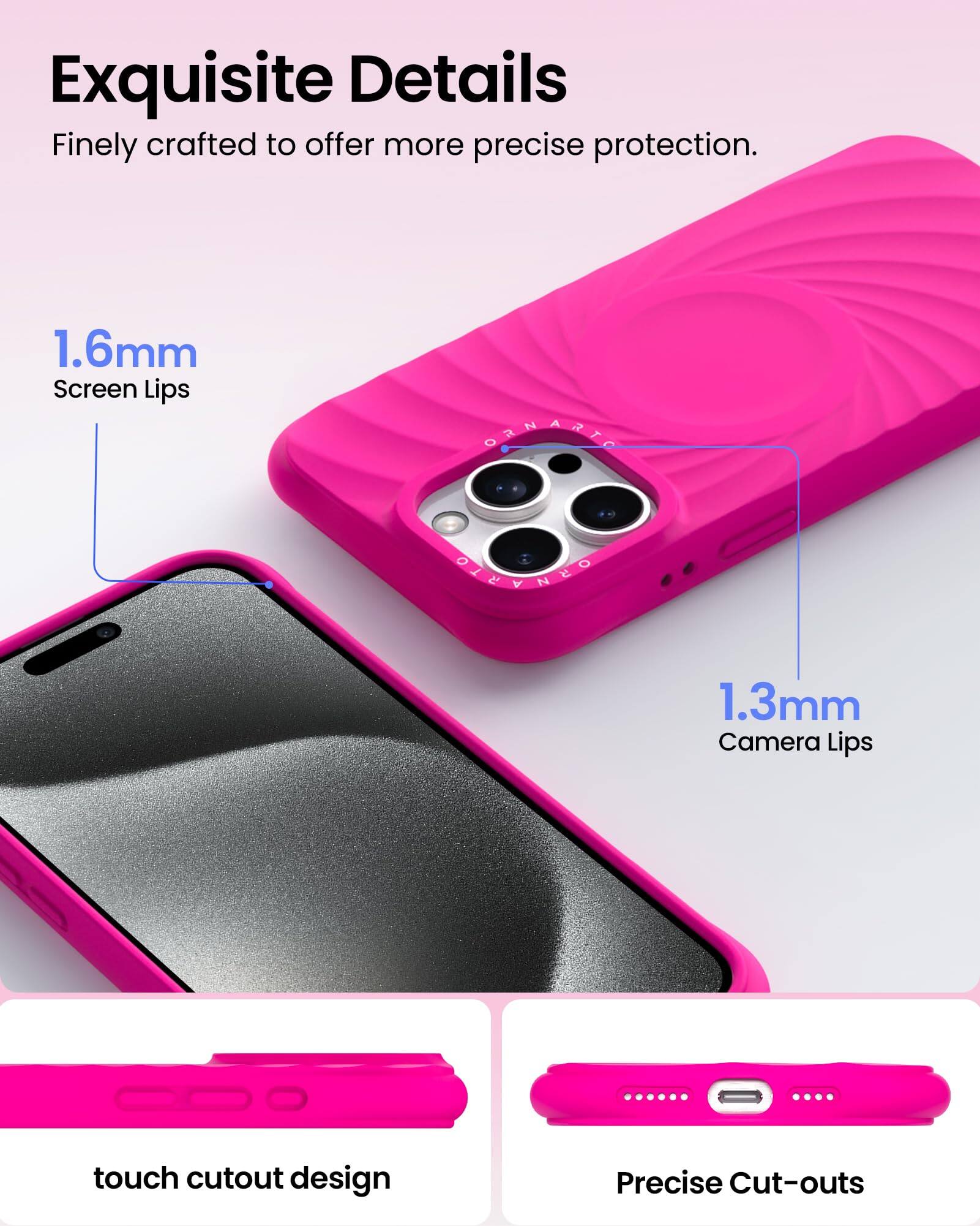 Exquisite Details Finely crafted to offer more precise protection. 1.6mm Screen Lips 1.3mm Camera Lips touch cutout design Precise Cut-outs