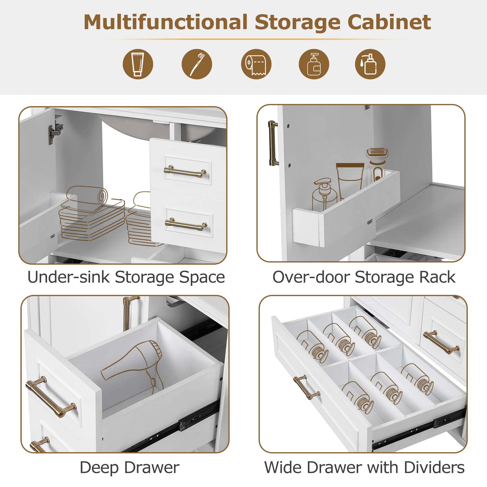Multifunctional Storage Cabinet

- Under-sink Storage Space
- Over-door Storage Rack
- Deep Drawer
- Wide Drawer with Dividers