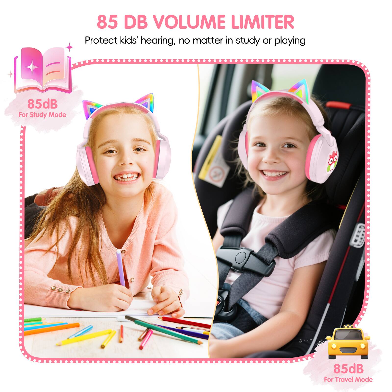 85 DB VOLUME LIMITER  
Protect kids' hearing, no matter in study or playing  
85dB For Study Mode  
85dB For Travel Mode