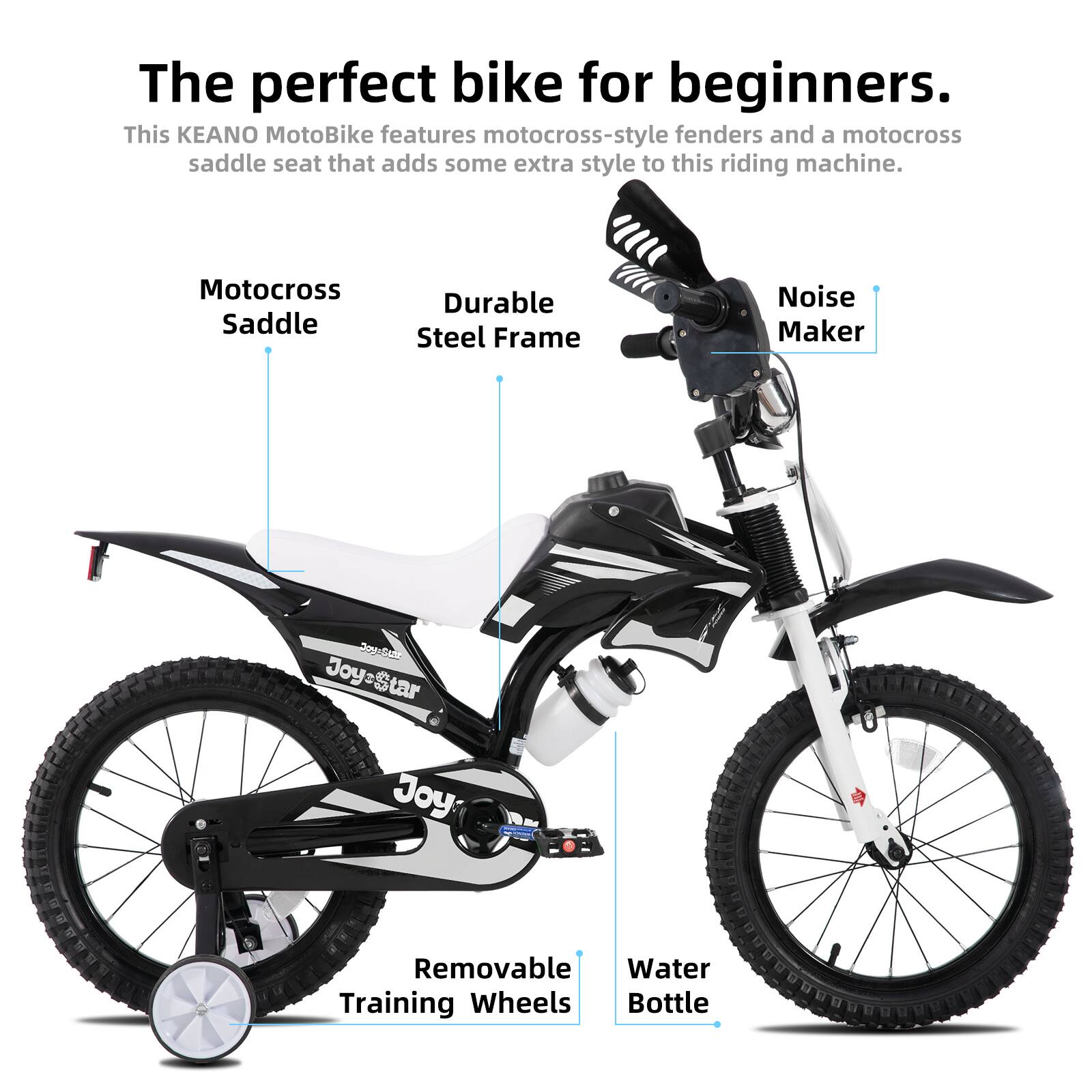 The perfect bike for beginners.  
This KEANO MotoBike features motocross-style fenders and a motocross saddle seat that adds some extra style to this riding machine.  

- Motocross Saddle  
- Durable Steel Frame  
- Noise Maker  
- Removable Training Wheels  
- Water Bottle